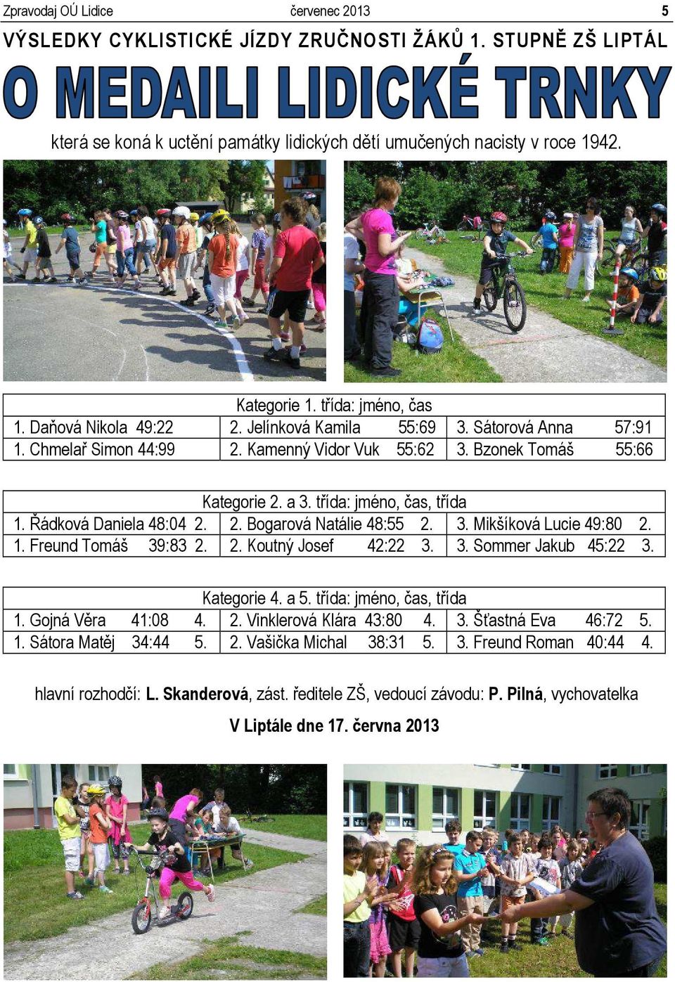 třída: jméno, čas, třída 1. Řádková Daniela 48:04 2. 2. Bogarová Natálie 48:55 2. 3. Mikšíková Lucie 49:80 2. 1. Freund Tomáš 39:83 2. 2. Koutný Josef 42:22 3. 3. Sommer Jakub 45:22 3. Kategorie 4.