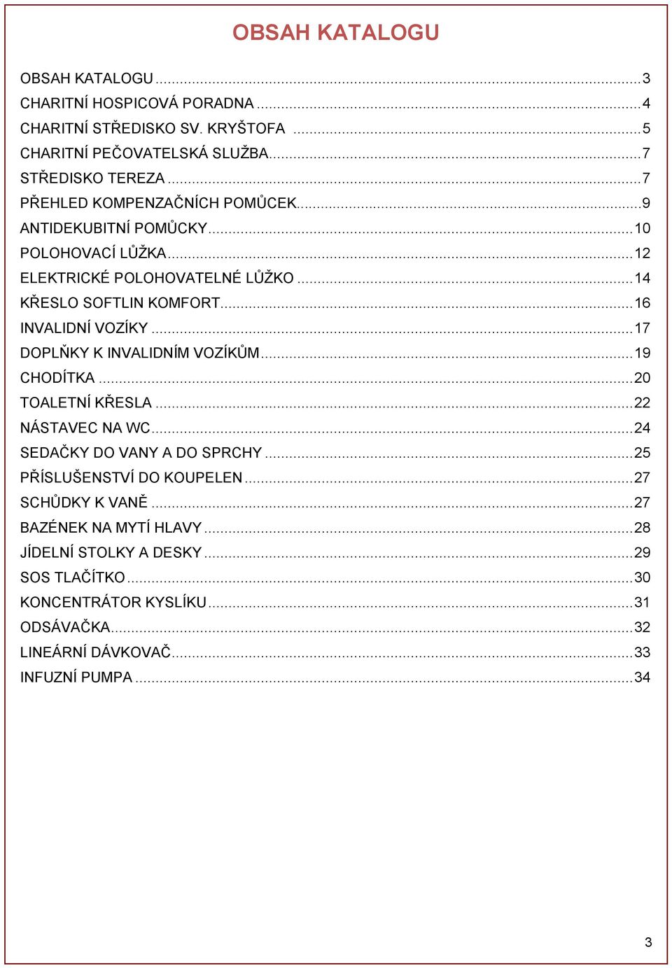 .. 16 INVALIDNÍ VOZÍKY... 17 DOPLŇKY K INVALIDNÍM VOZÍKŮM... 19 CHODÍTKA... 20 TOALETNÍ KŘESLA... 22 NÁSTAVEC NA WC... 24 SEDAČKY DO VANY A DO SPRCHY.