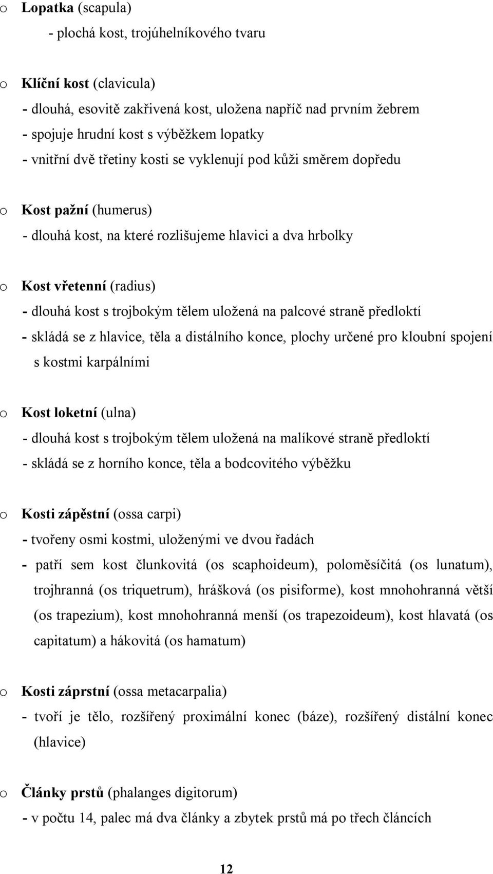 tělem uložená na palcové straně předloktí - skládá se z hlavice, těla a distálního konce, plochy určené pro kloubní spojení s kostmi karpálními o Kost loketní (ulna) - dlouhá kost s trojbokým tělem