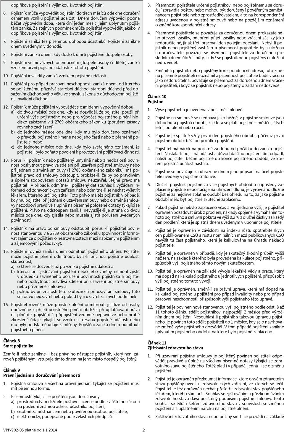 Za stejných podmínek může pojistitel vypovědět jakékoliv doplňkové pojištění s výjimkou životních pojištění. 7. Pojištění zaniká též písemnou dohodou účastníků.