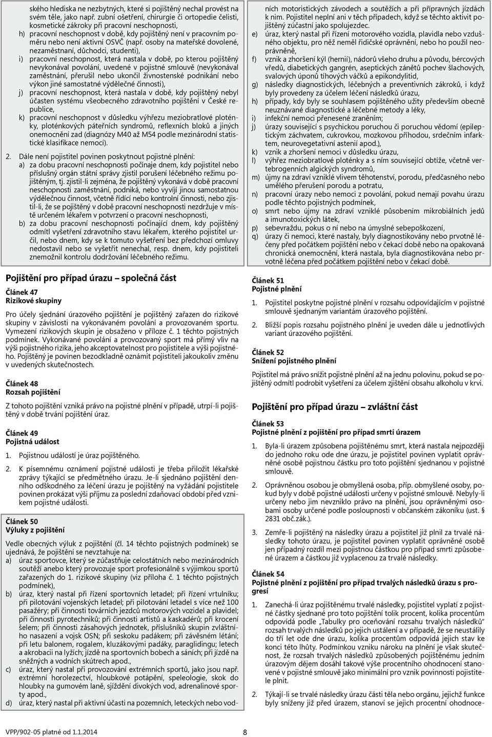 osoby na mateřské dovolené, nezaměstnaní, důchodci, studenti), i) pracovní neschopnost, která nastala v době, po kterou pojištěný nevykonával povolání, uvedené v pojistné smlouvě (nevykonával