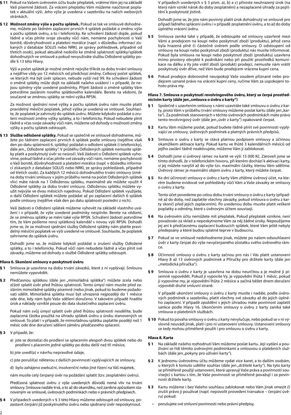 Pokud se tak ve smlouvě dohodneme, můžete po řádném zaplacení prvních 4 splátek požádat o změnu výše a počtu splátek úvěru, a to i telefonicky.
