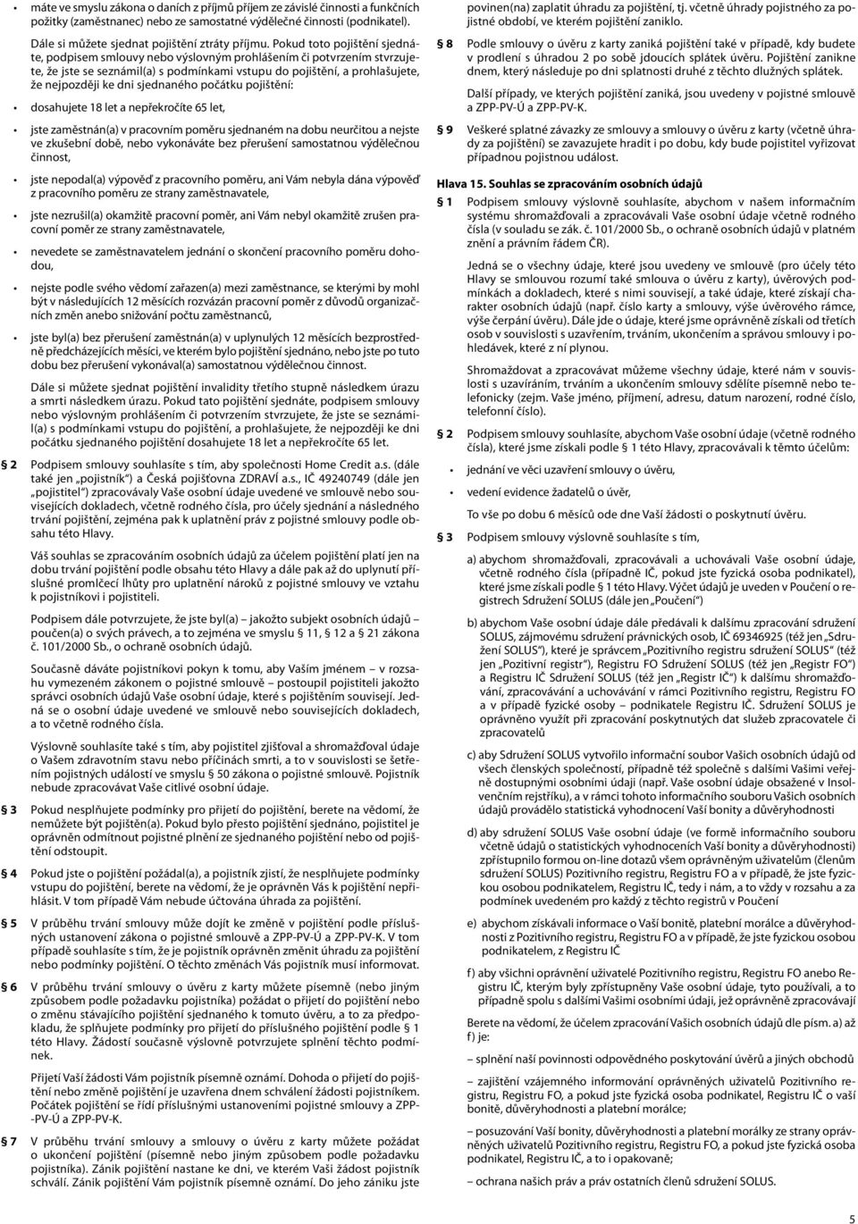 sjednaného počátku pojištění: dosahujete 18 let a nepřekročíte 65 let, jste zaměstnán(a) v pracovním poměru sjednaném na dobu neurčitou a nejste ve zkušební době, nebo vykonáváte bez přerušení