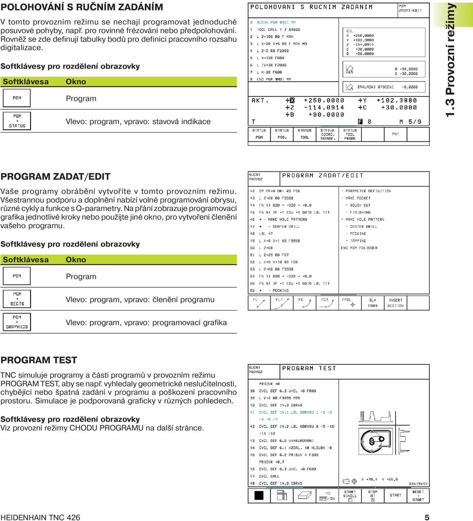 3 Provozn režimy PROGRAM ZADAT/EDIT Vaše programy obráběn vytvoř te v tomto provozn m režimu. Všestrannou podporu a doplněn nab z volné programován obrysu, různé cykly a funkce s Q-parametry.