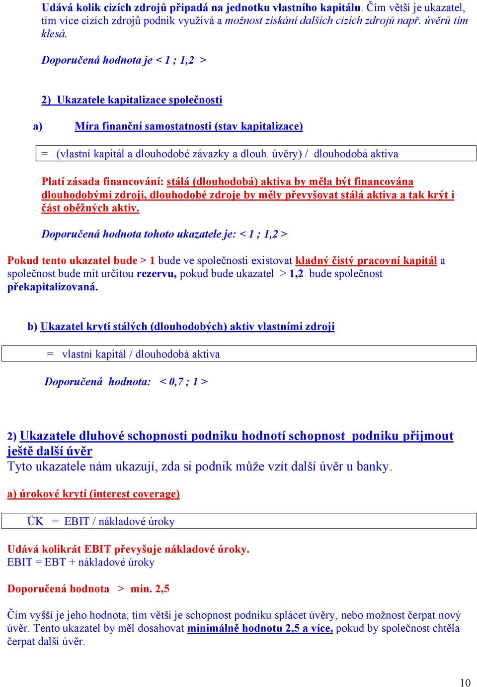 úvěry) / dlouhodobá aktiva Platí zásada financování: stálá (dlouhodobá) aktiva by měla být financována dlouhodobými zdroji, dlouhodobé zdroje by měly převyšovat stálá aktiva a tak krýt i část