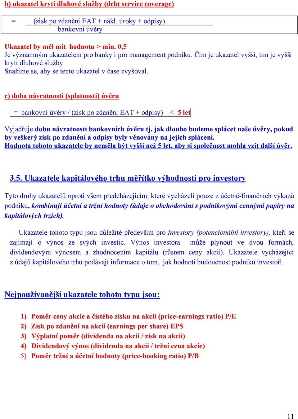 c) doba návratnosti (splatnosti) úvěru = bankovní úvěry / (zisk po zdanění EAT + odpisy) < 5 let Vyjadřuje dobu návratnosti bankovních úvěru tj.