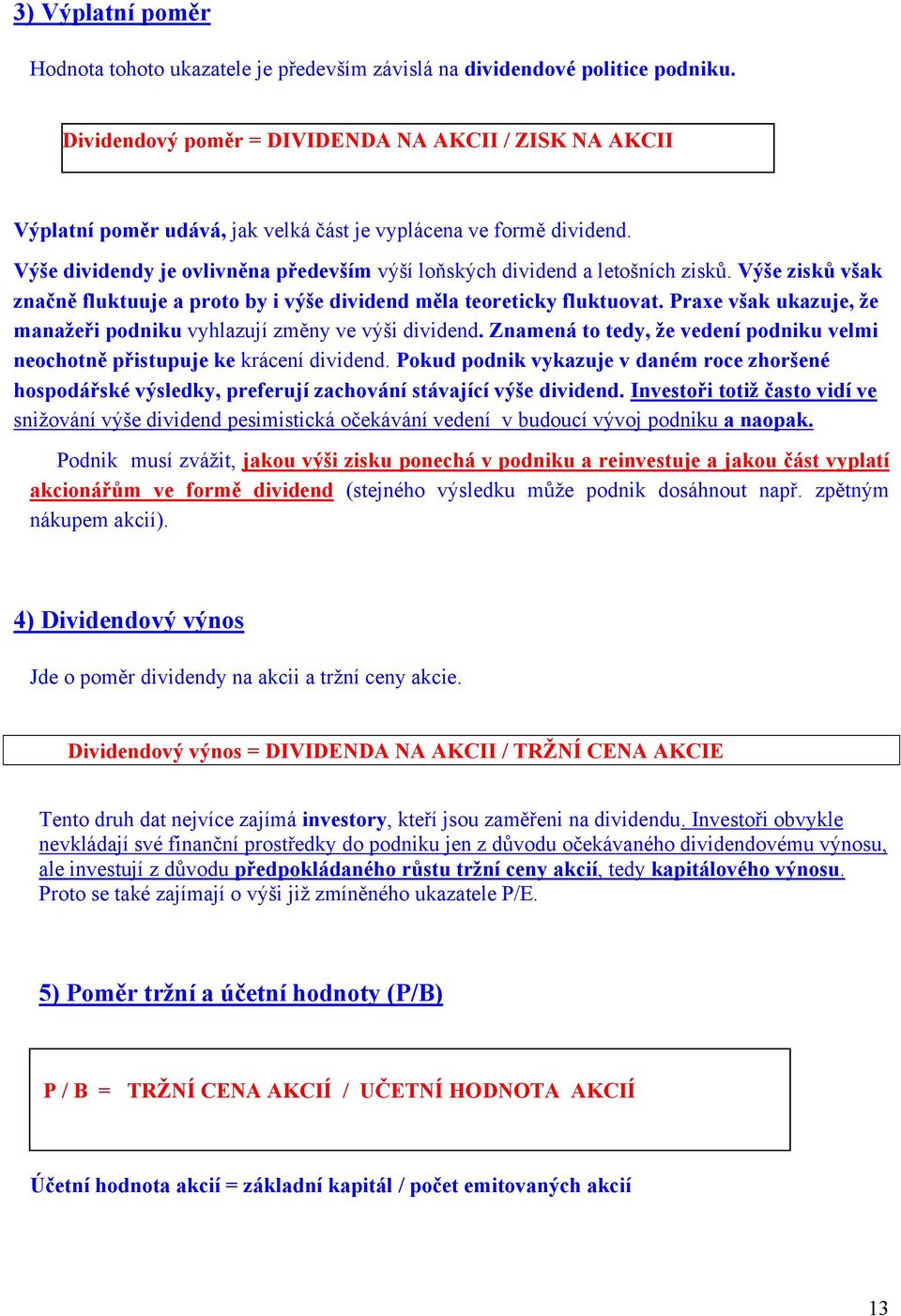 Výše dividendy je ovlivněna především výší loňských dividend a letošních zisků. Výše zisků však značně fluktuuje a proto by i výše dividend měla teoreticky fluktuovat.