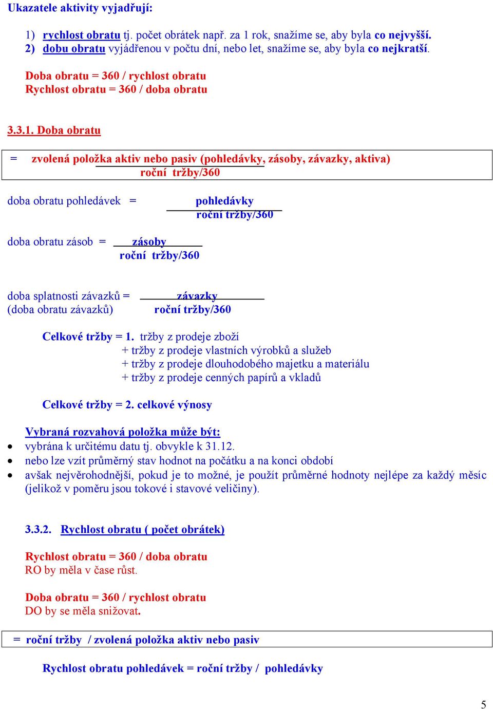 Doba obratu = zvolená položka aktiv nebo pasiv (pohledávky, zásoby, závazky, aktiva) roční tržby/360 doba obratu pohledávek = pohledávky roční tržby/360 doba obratu zásob = zásoby roční tržby/360