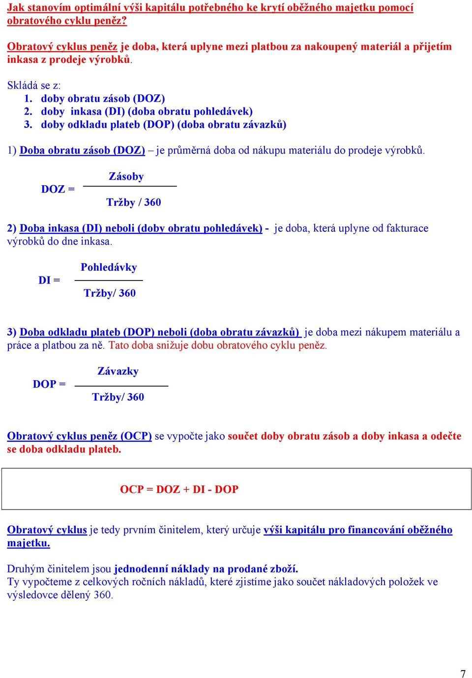 doby inkasa (DI) (doba obratu pohledávek) 3. doby odkladu plateb (DOP) (doba obratu závazků) 1) Doba obratu zásob (DOZ) je průměrná doba od nákupu materiálu do prodeje výrobků.