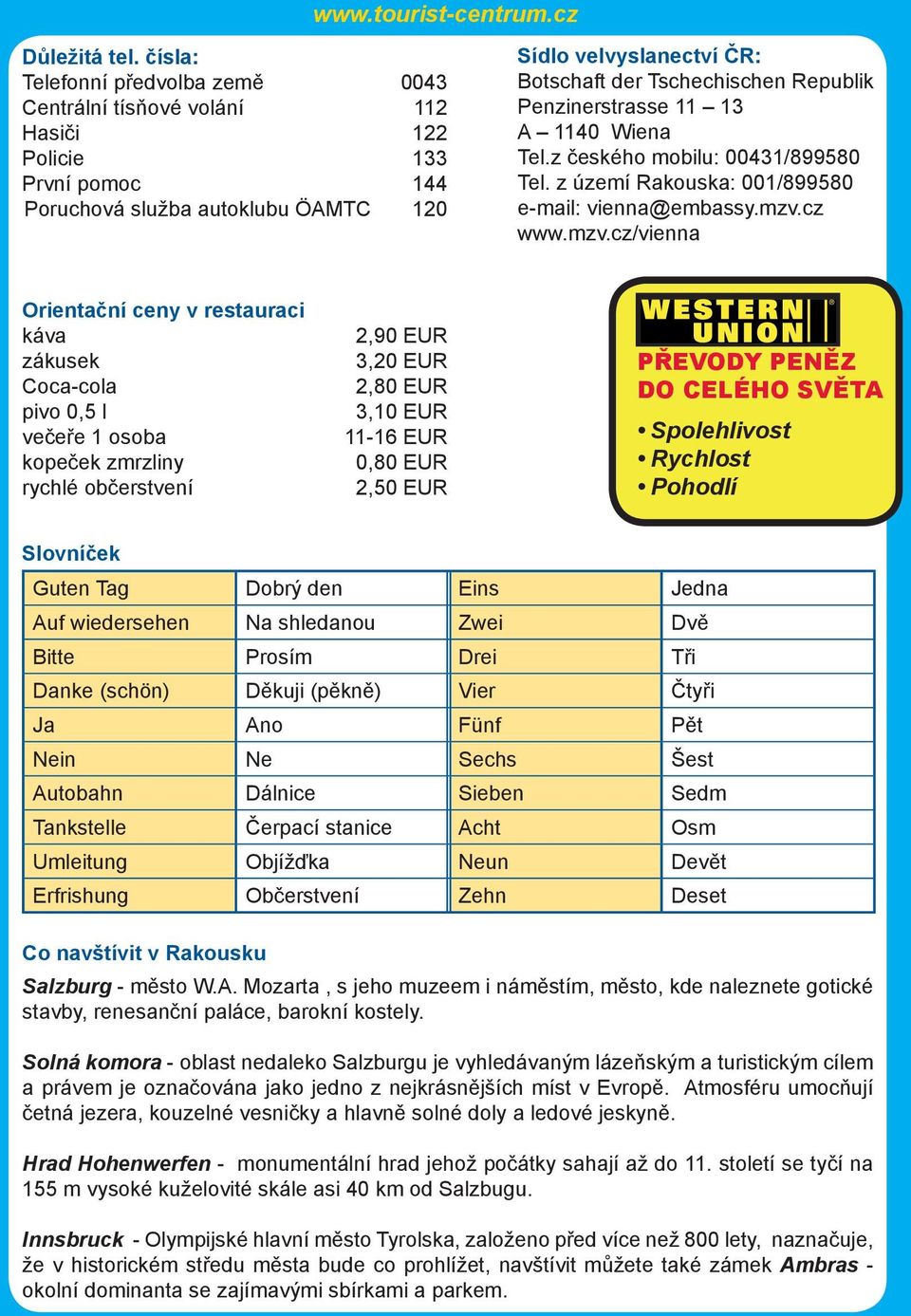 Republik Penzinerstrasse 11 13 A 1140 Wiena Tel.z českého mobilu: 00431/899580 Tel. z území Rakouska: 001/899580 e-mail: vienna@embassy.mzv.