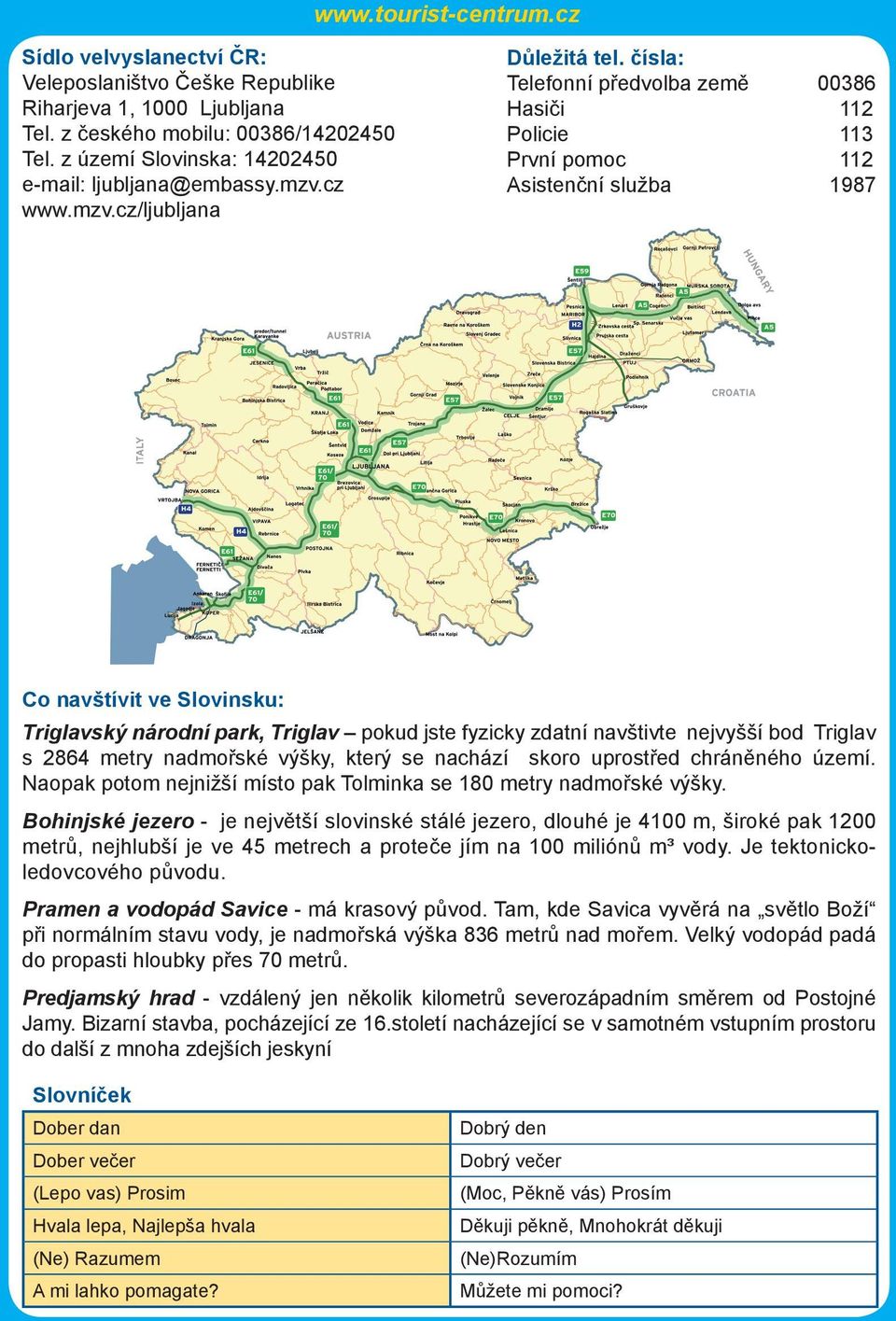 čísla: Telefonní předvolba země 00386 Hasiči 112 Policie 113 První pomoc 112 Asistenční služba 1987 Co navštívit ve Slovinsku: Triglavský národní park, Triglav pokud jste fyzicky zdatní navštivte