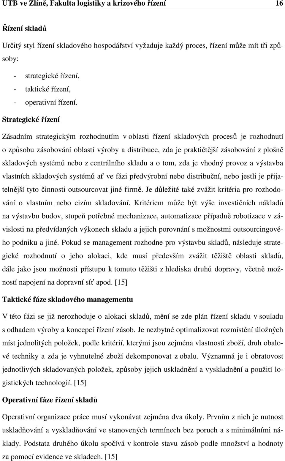 Strategické řízení Zásadním strategickým rozhodnutím v oblasti řízení skladových procesů je rozhodnutí o způsobu zásobování oblasti výroby a distribuce, zda je praktičtější zásobování z plošně