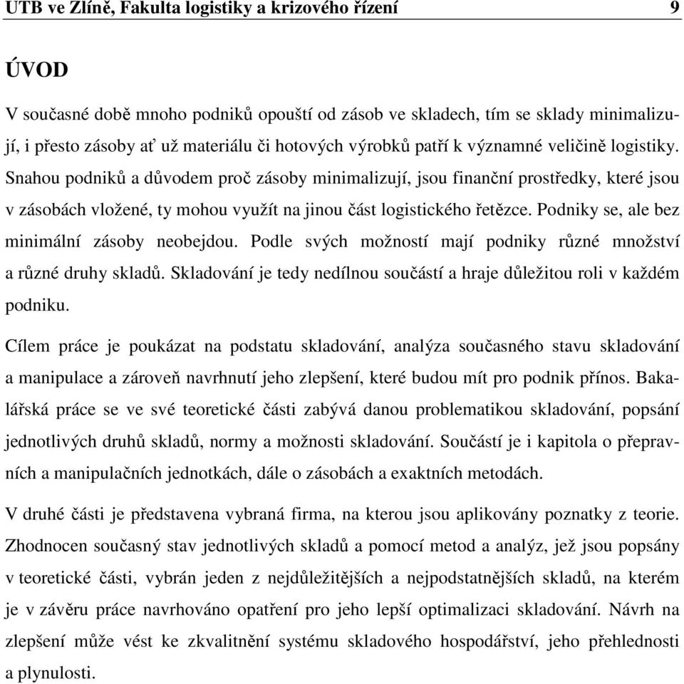 Podniky se, ale bez minimální zásoby neobejdou. Podle svých možností mají podniky různé množství a různé druhy skladů. Skladování je tedy nedílnou součástí a hraje důležitou roli v každém podniku.