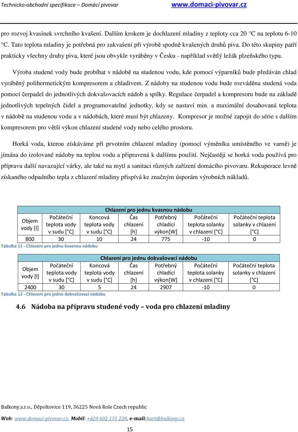 Výroba studené vody bude probíhat v nádobě na studenou vodu, kde pomocí výparníků bude předáván chlad vyráběný polihermetickým kompresorem a chladivem.