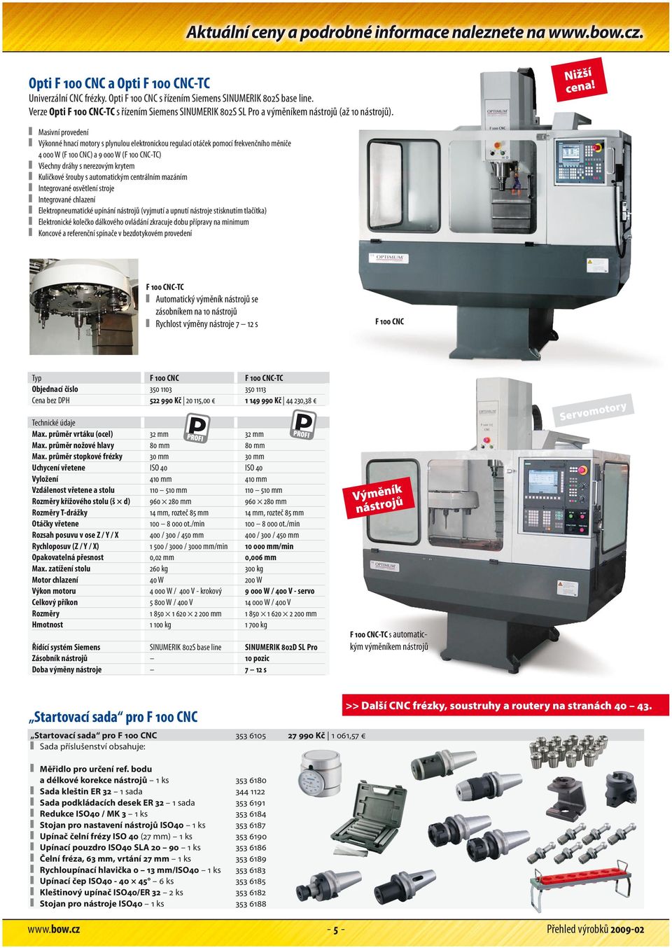 Masivní provedení Výkonné hnací motory s plynulou elektronickou regulací otáček pomocí frekvenčního měniče 4 000 W (F 100 CNC) a 9 000 W (F 100 CNC-TC) Všechny dráhy s nerezovým krytem Kuličkové