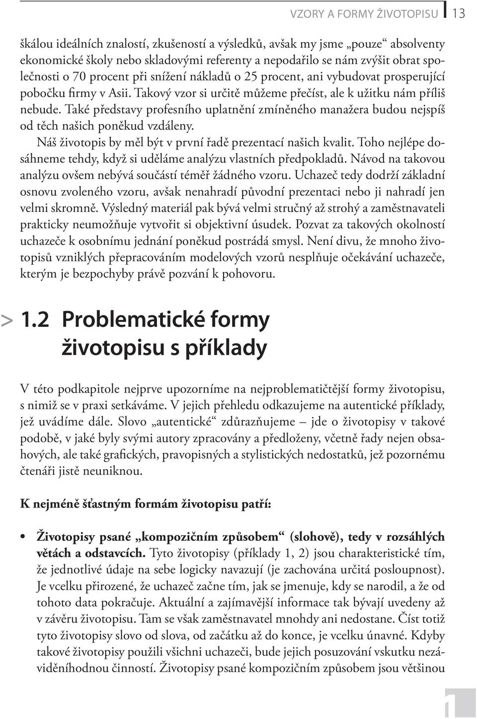 Také představy profesního uplatnění zmíněného manažera budou nejspíš od těch našich poněkud vzdáleny. Náš životopis by měl být v první řadě prezentací našich kvalit.