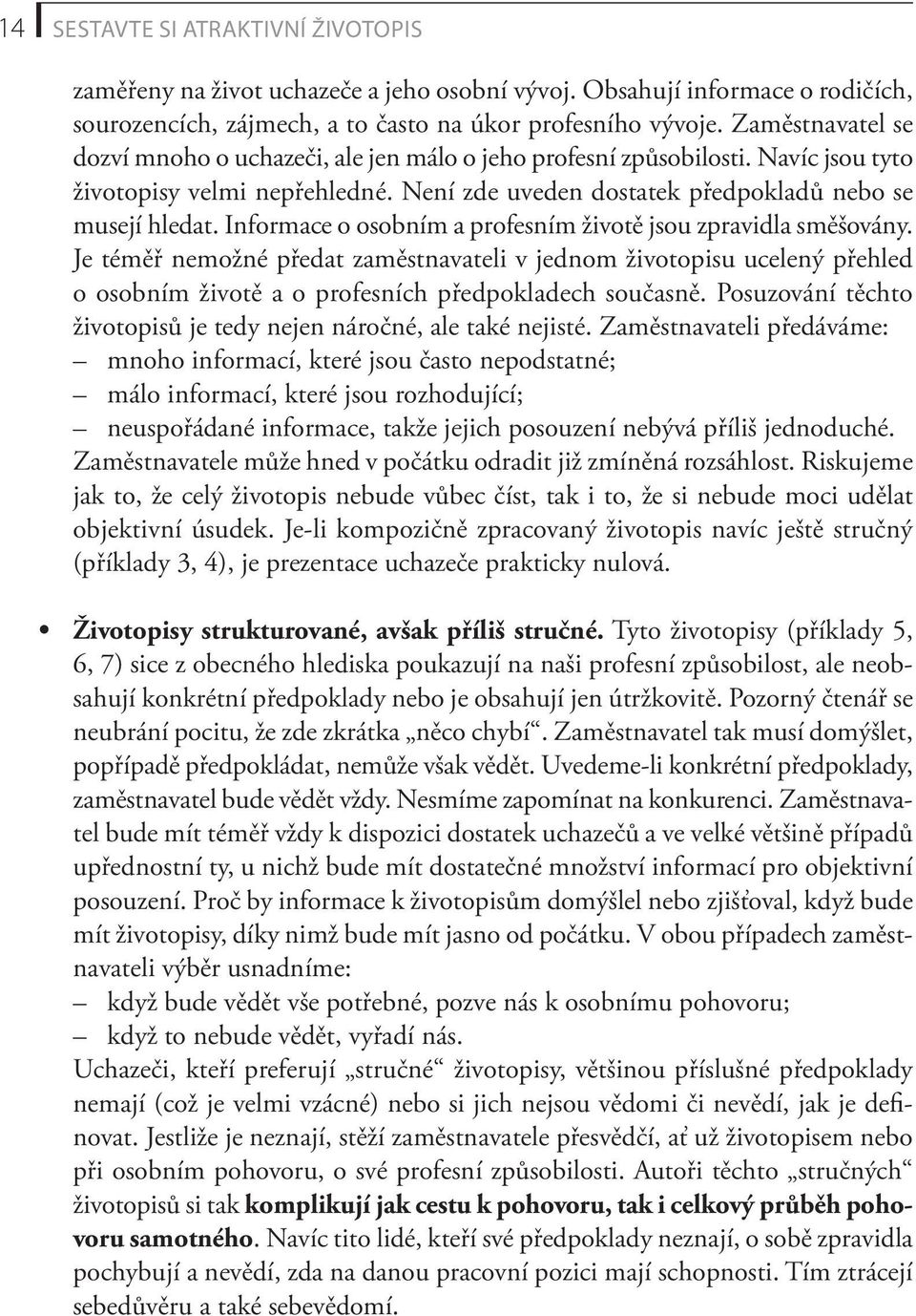 Informace o osobním a profesním životě jsou zpravidla směšovány. Je téměř nemožné předat zaměstnavateli v jednom životopisu ucelený přehled o osobním životě a o profesních předpokladech současně.