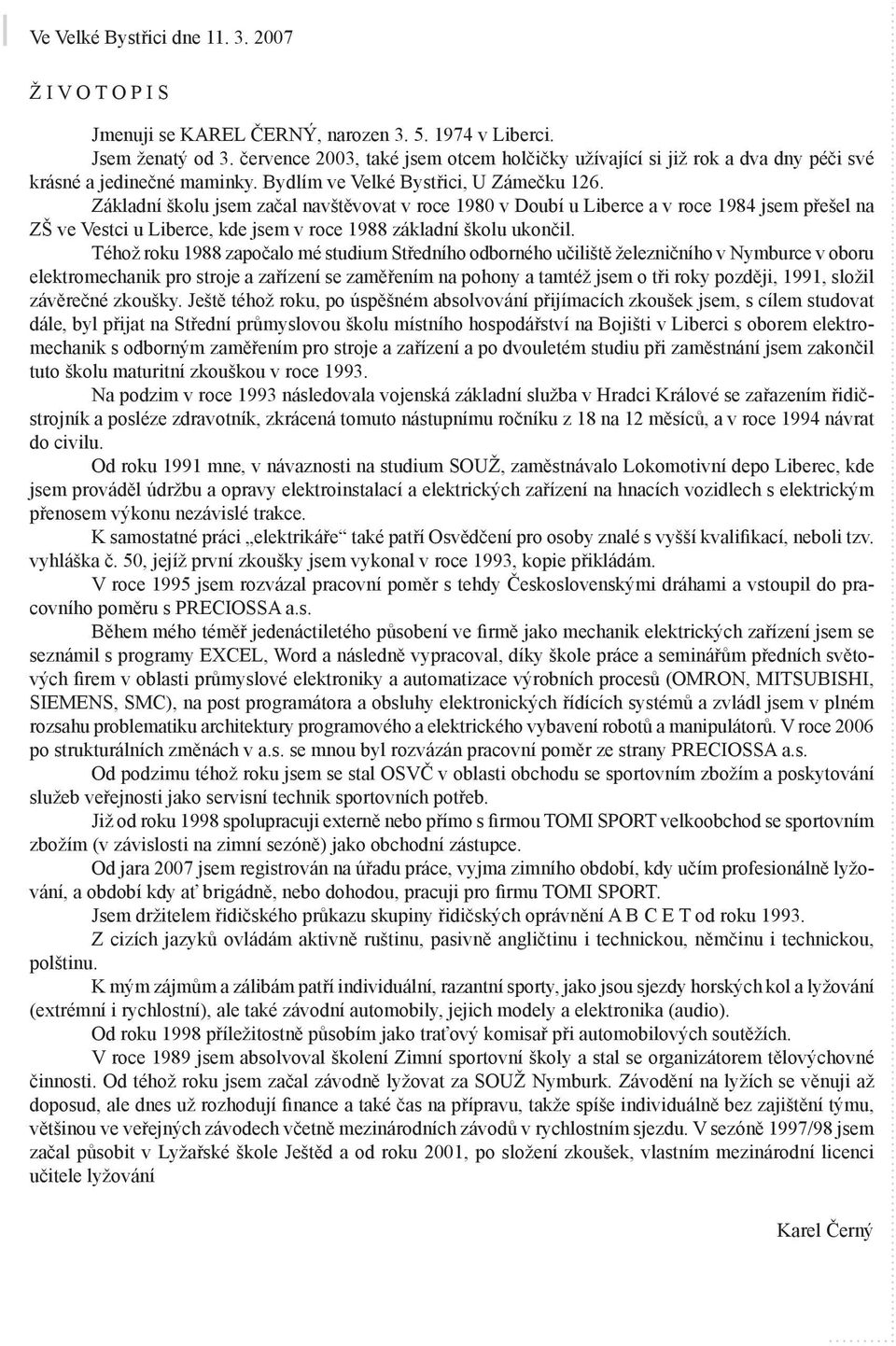 Základní školu jsem začal navštěvovat v roce 1980 v Doubí u Liberce a v roce 1984 jsem přešel na ZŠ ve Vestci u Liberce, kde jsem v roce 1988 základní školu ukončil.