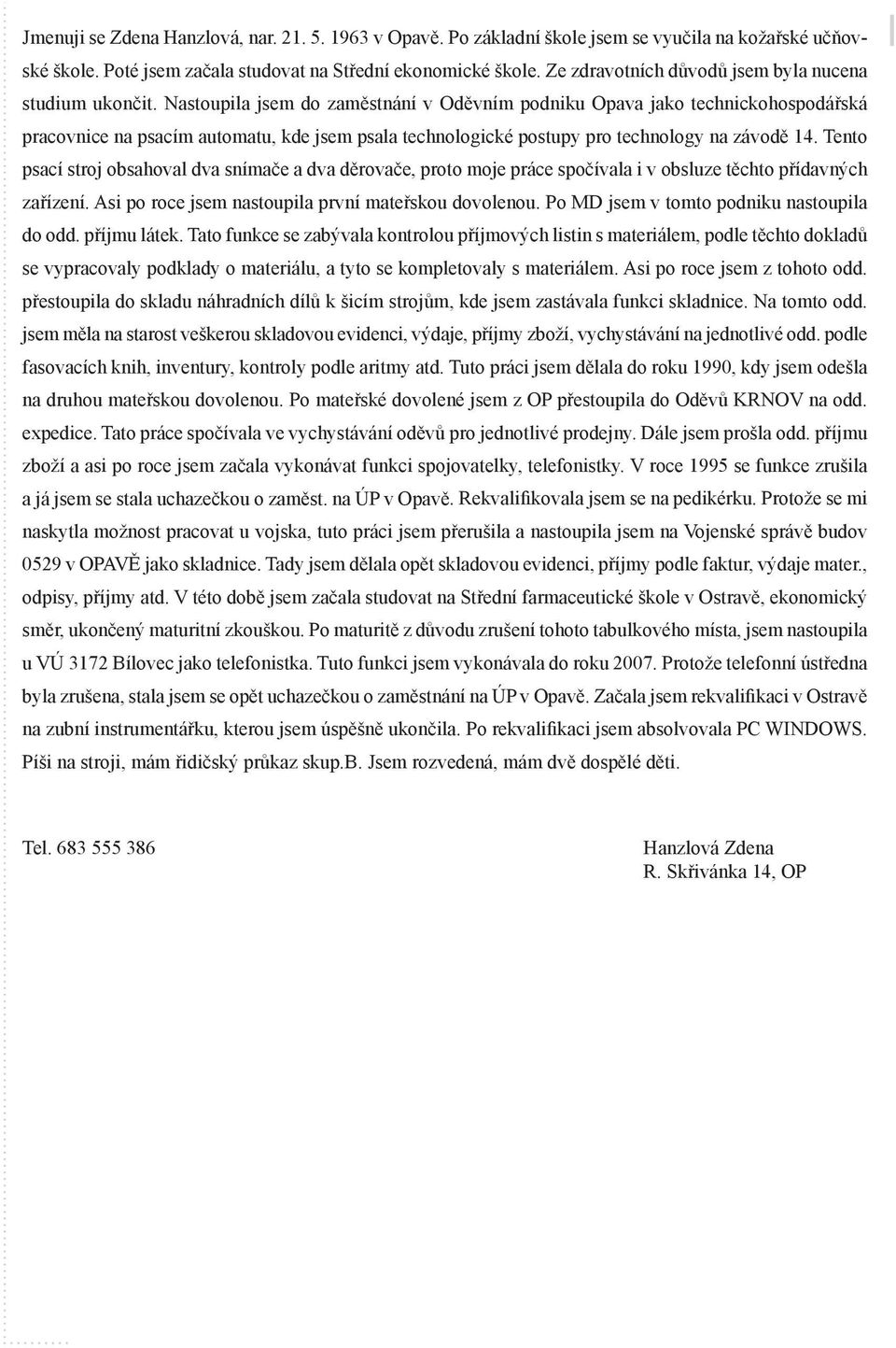 Nastoupila jsem do zaměstnání v Oděvním podniku Opava jako technickohospodářská pracovnice na psacím automatu, kde jsem psala technologické postupy pro technology na závodě 14.