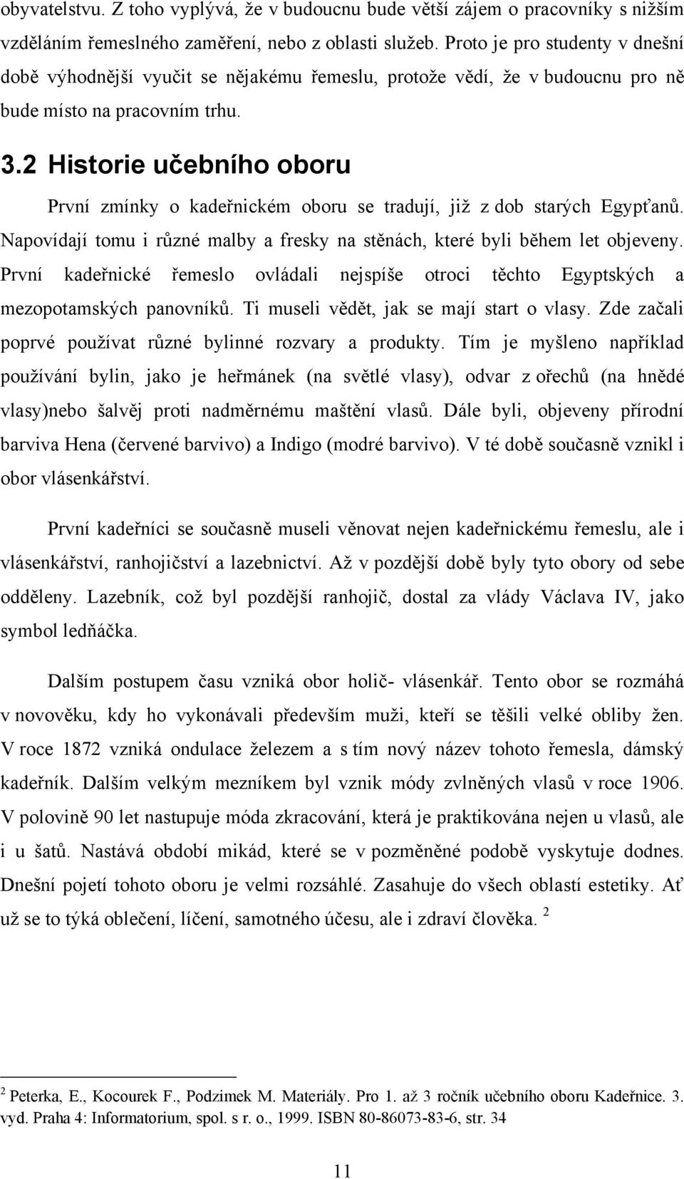 2 Historie učebního oboru První zmínky o kadeřnickém oboru se tradují, jiţ z dob starých Egypťanů. Napovídají tomu i různé malby a fresky na stěnách, které byli během let objeveny.