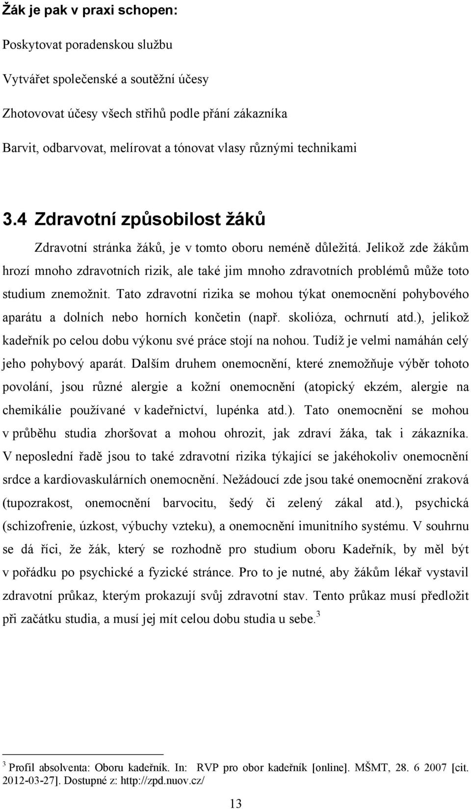 Jelikoţ zde ţákům hrozí mnoho zdravotních rizik, ale také jim mnoho zdravotních problémů můţe toto studium znemoţnit.