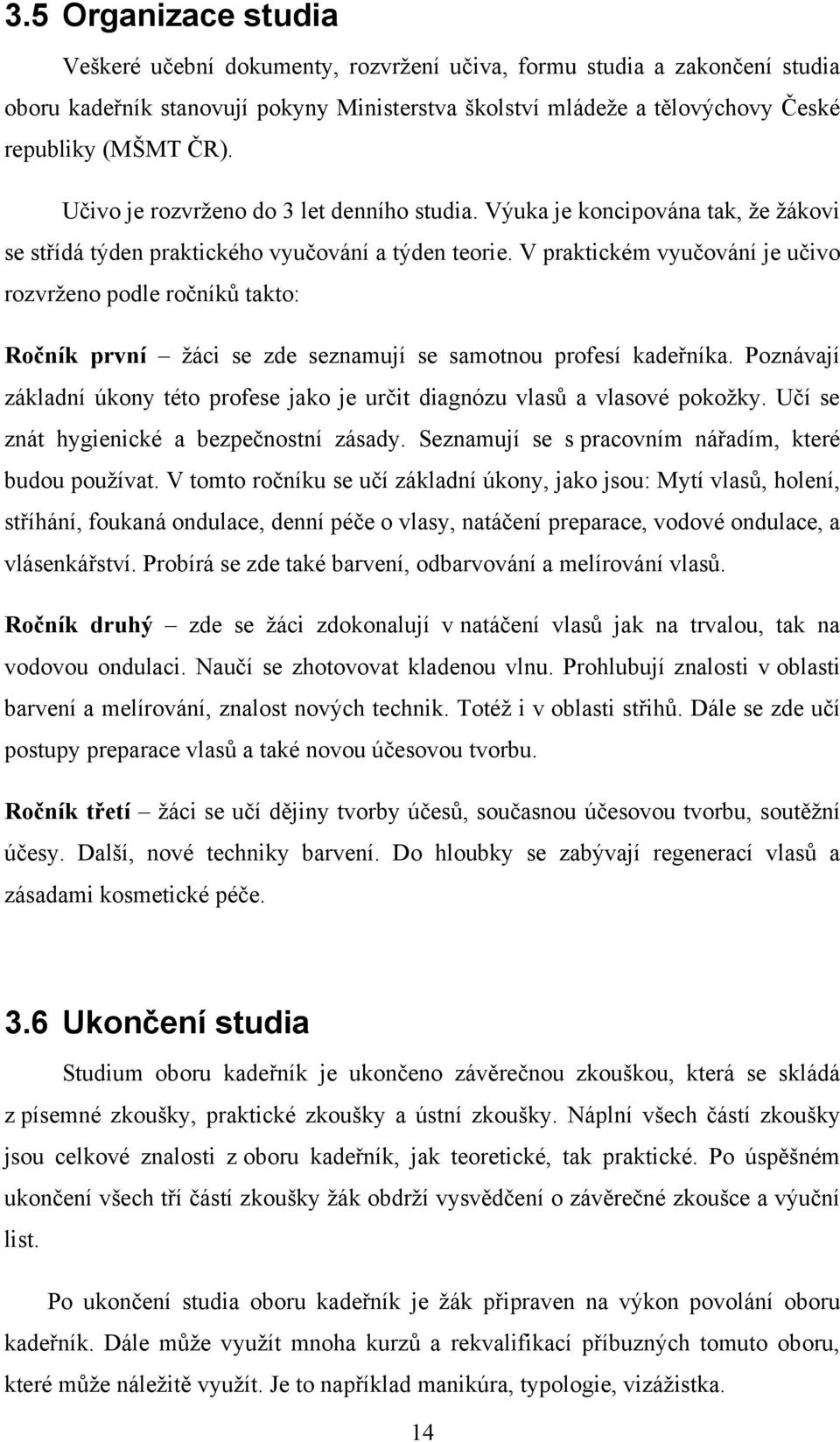 V praktickém vyučování je učivo rozvrţeno podle ročníků takto: Ročník první ţáci se zde seznamují se samotnou profesí kadeřníka.
