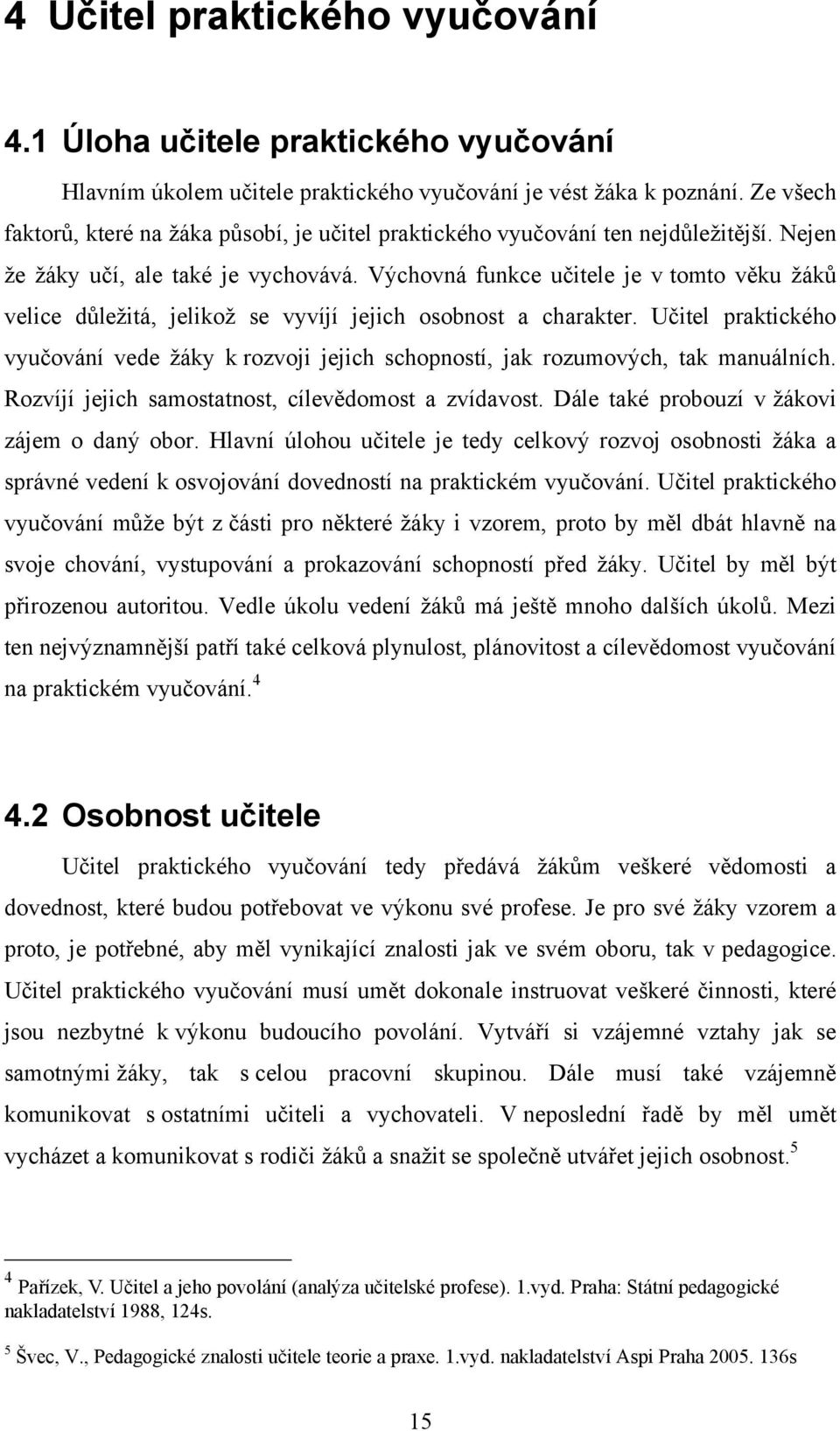 Výchovná funkce učitele je v tomto věku ţáků velice důleţitá, jelikoţ se vyvíjí jejich osobnost a charakter.