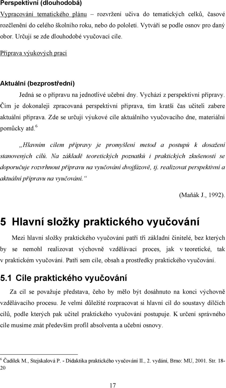 Čím je dokonaleji zpracovaná perspektivní příprava, tím kratší čas učiteli zabere aktuální příprava. Zde se určují výukové cíle aktuálního vyučovacího dne, materiální pomůcky atd.