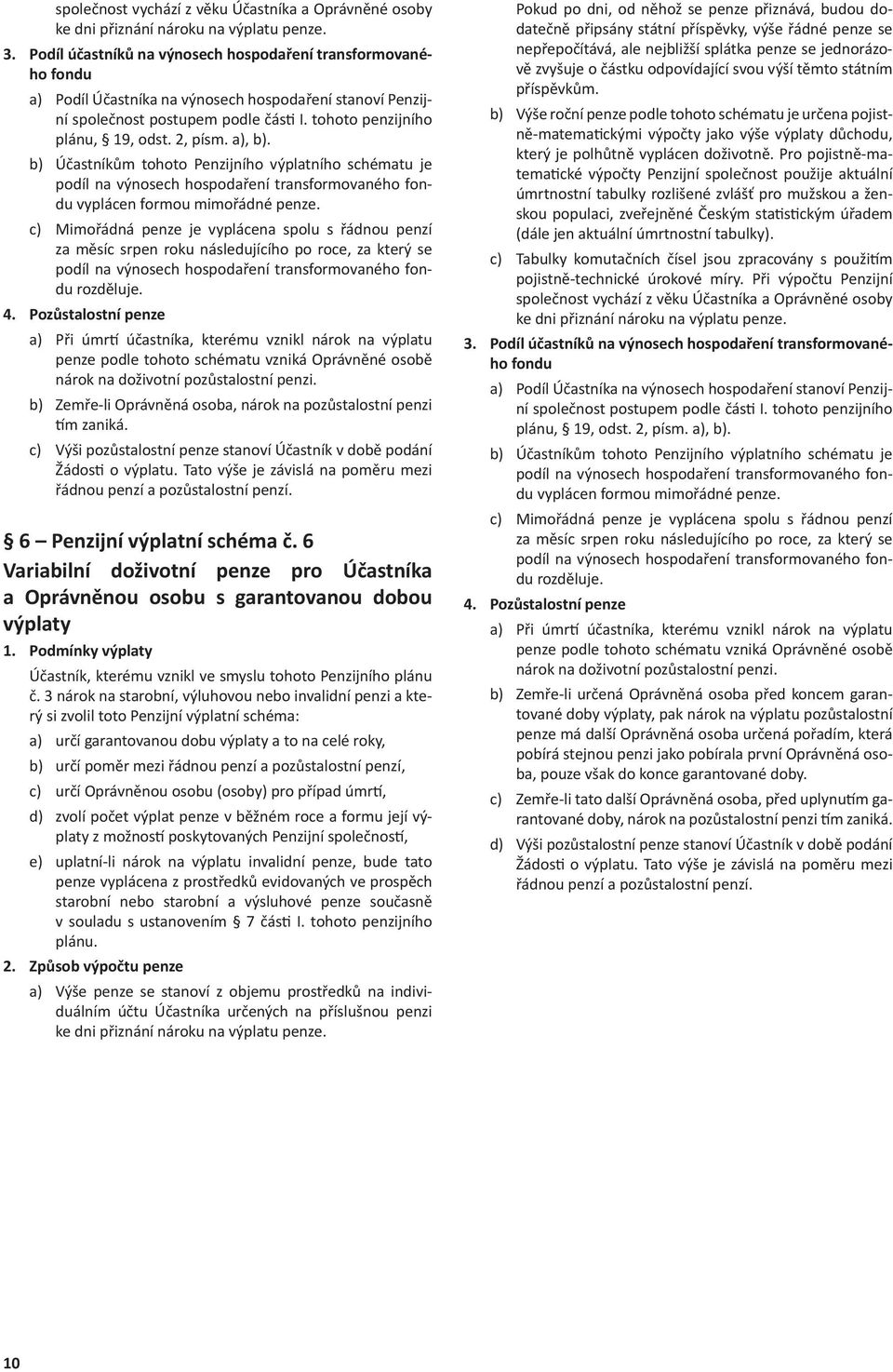 a), b). b) Účastníkům tohoto Penzijního výplatního schématu je vyplácen formou mimořádné penze.