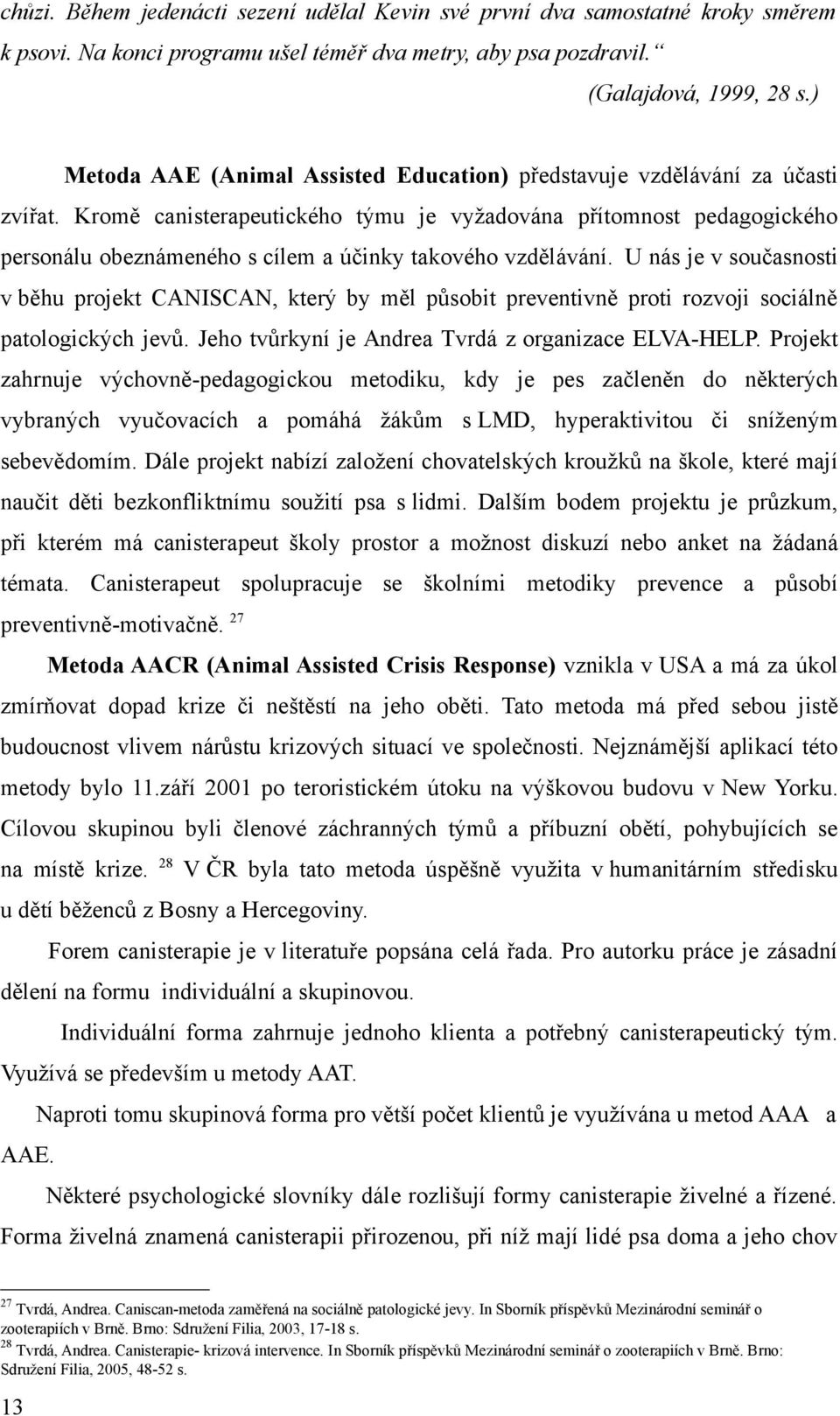 U nás je v součsnosti v běhu projekt CANISCAN, který by měl působit preventivně proti rozvoji sociálně ptologických jevů. Jeho tvůrkyní je Andre Tvrdá z orgnizce ELVA-HELP.