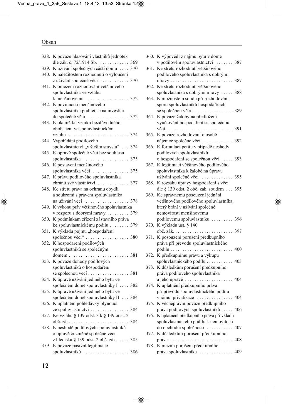 K povinnosti menšinového spoluvlastníka podílet se na investici do společné věci................. 372 343. K okamžiku vzniku bezdůvodného obohacení ve spoluvlastnickém vztahu......................... 374 344.
