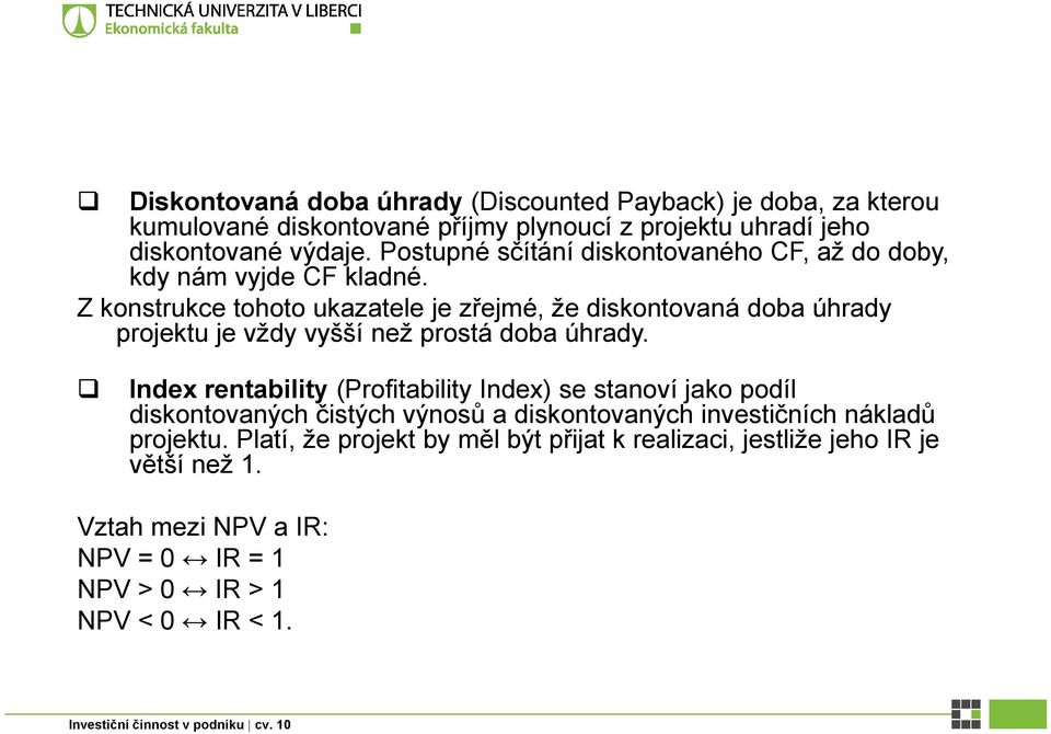 Z konstrukce tohoto ukazatele je zřejmé, že diskontovaná doba úhrady projektu je vždy vyšší než prostá doba úhrady.