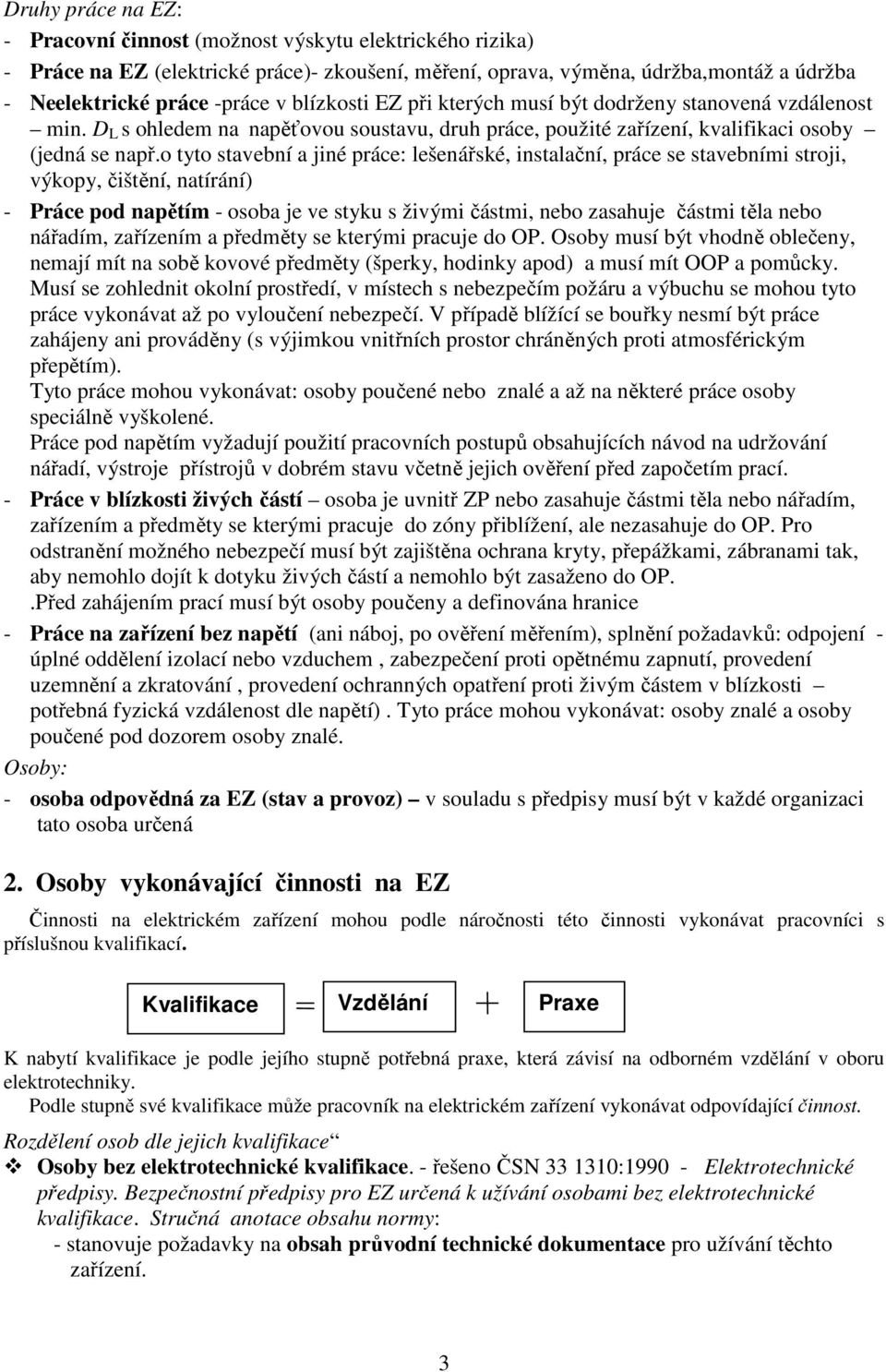 o tyto stavební a jiné práce: lešenářské, instalační, práce se stavebními stroji, výkopy, čištění, natírání) - Práce pod napětím - osoba je ve styku s živými částmi, nebo zasahuje částmi těla nebo