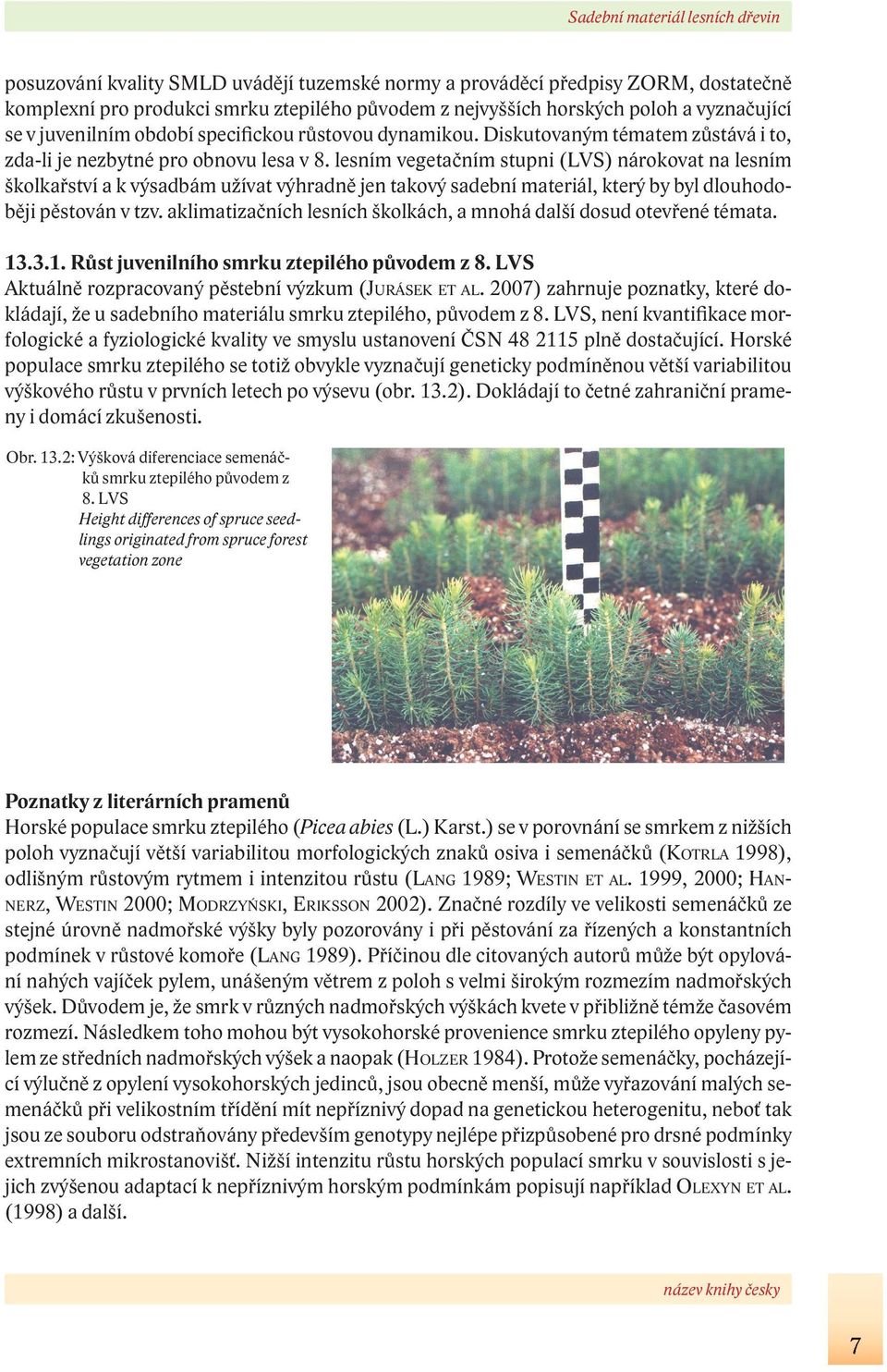 lesním vegetačním stupni (LVS) nárokovat na lesním školkařství a k výsadbám užívat výhradně jen takový sadební materiál, který by byl dlouhodoběji pěstován v tzv.
