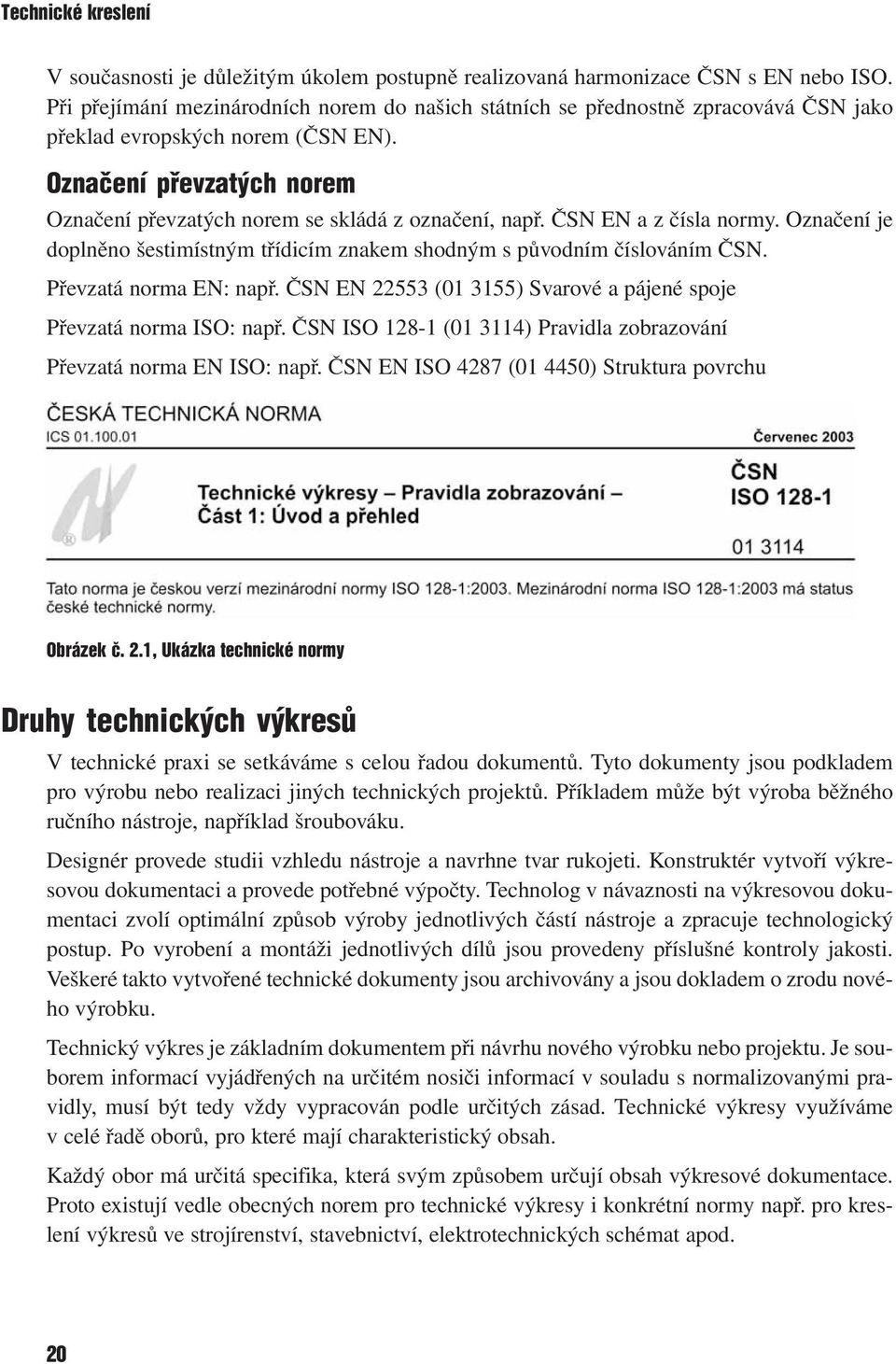 Označení převzatých norem Označení převzatých norem se skládá z označení, např. ČSN EN a z čísla normy. Označení je doplněno šestimístným třídicím znakem shodným s původním číslováním ČSN.