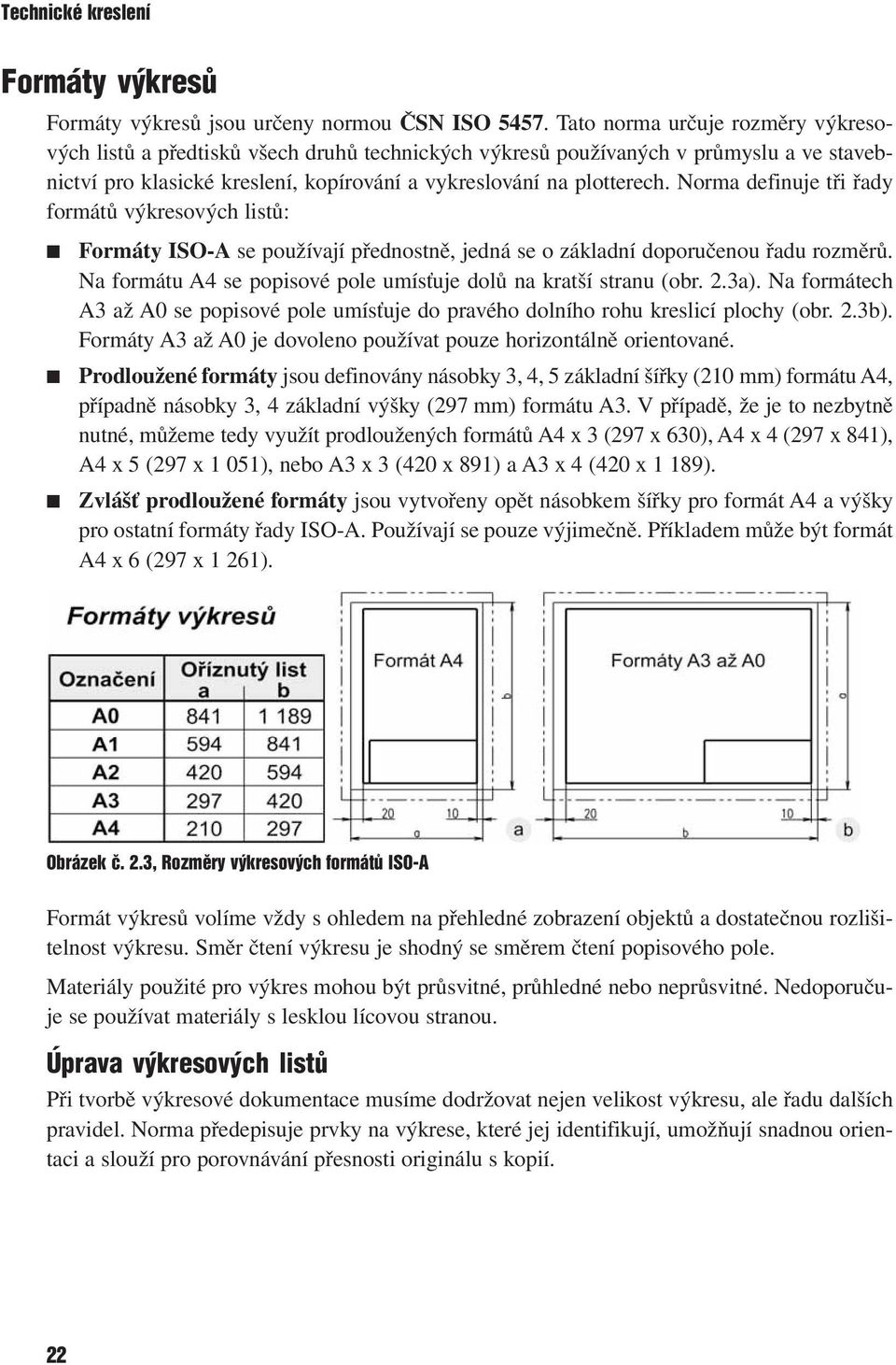 Norma definuje tři řady formátů výkresových listů: Formáty ISO-A se používají přednostně, jedná se o základní doporučenou řadu rozměrů.