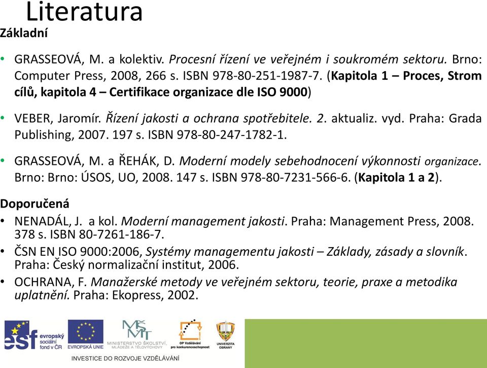 ISBN 978-80-247-1782-1. GRASSEOVÁ, M. a ŘEHÁK, D. Moderní modely sebehodnocení výkonnosti organizace. Brno: Brno: ÚSOS, UO, 2008. 147 s. ISBN 978-80-7231-566-6. (Kapitola 1 a 2).