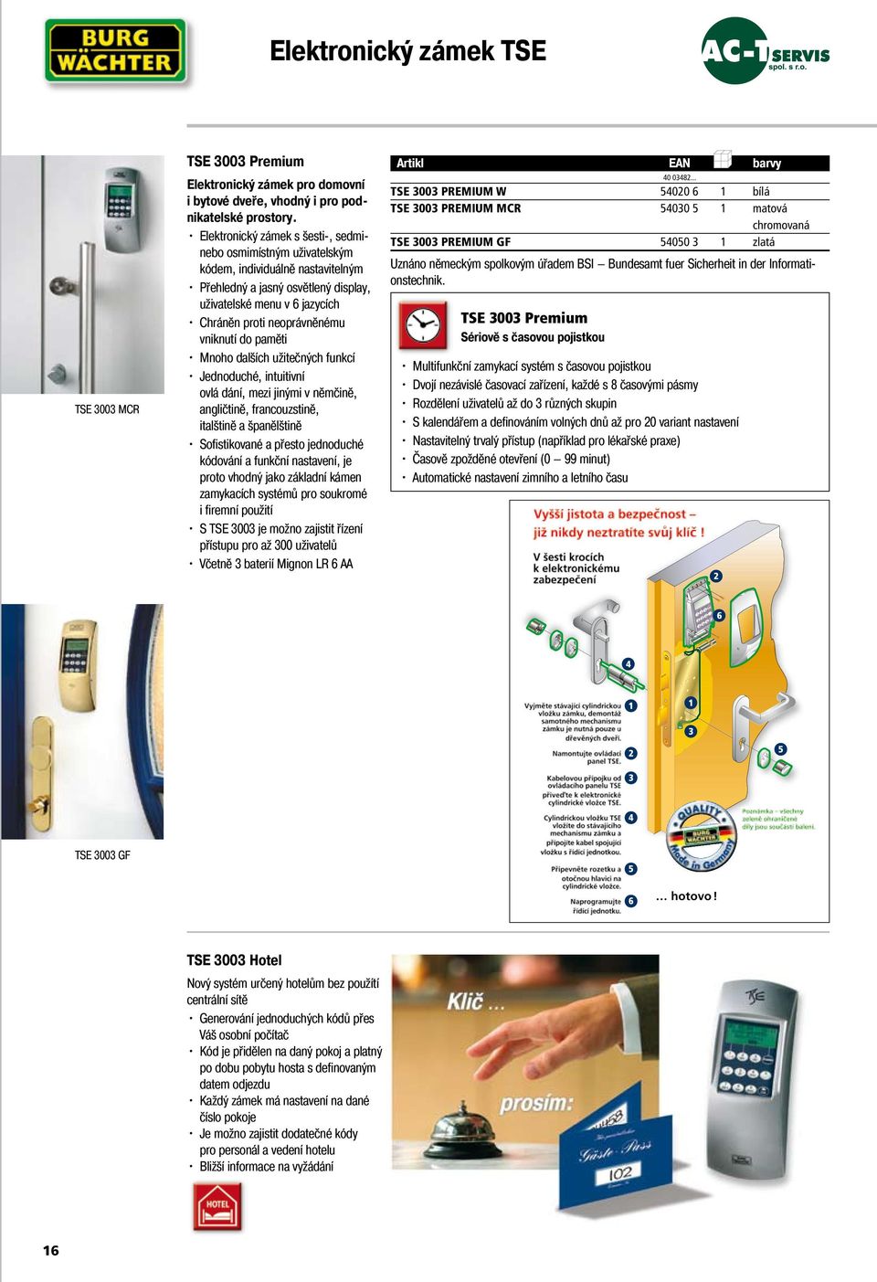vniknutí do paměti Mnoho dalších užitečných funkcí Jednoduché, intuitivní ovlá dání, mezi jinými v němčině, angličtině, francouzstině, italštině a španělštině Sofistikované a přesto jednoduché