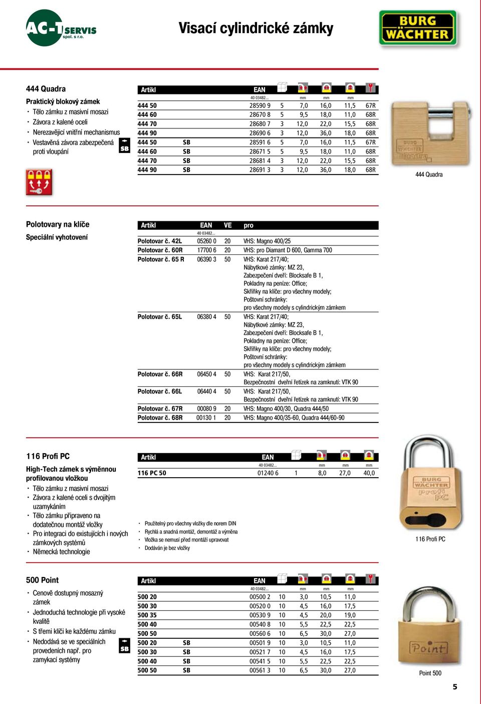 SB 28671 5 5 9,5 18,0 11,0 68R 444 70 SB 28681 4 3 12,0 22,0 15,5 68R 444 90 SB 28691 3 3 12,0 36,0 18,0 68R 444 Quadra Polotovary na klíče Speciální vyhotovení Artikl EAN VE pro Polotovar č.