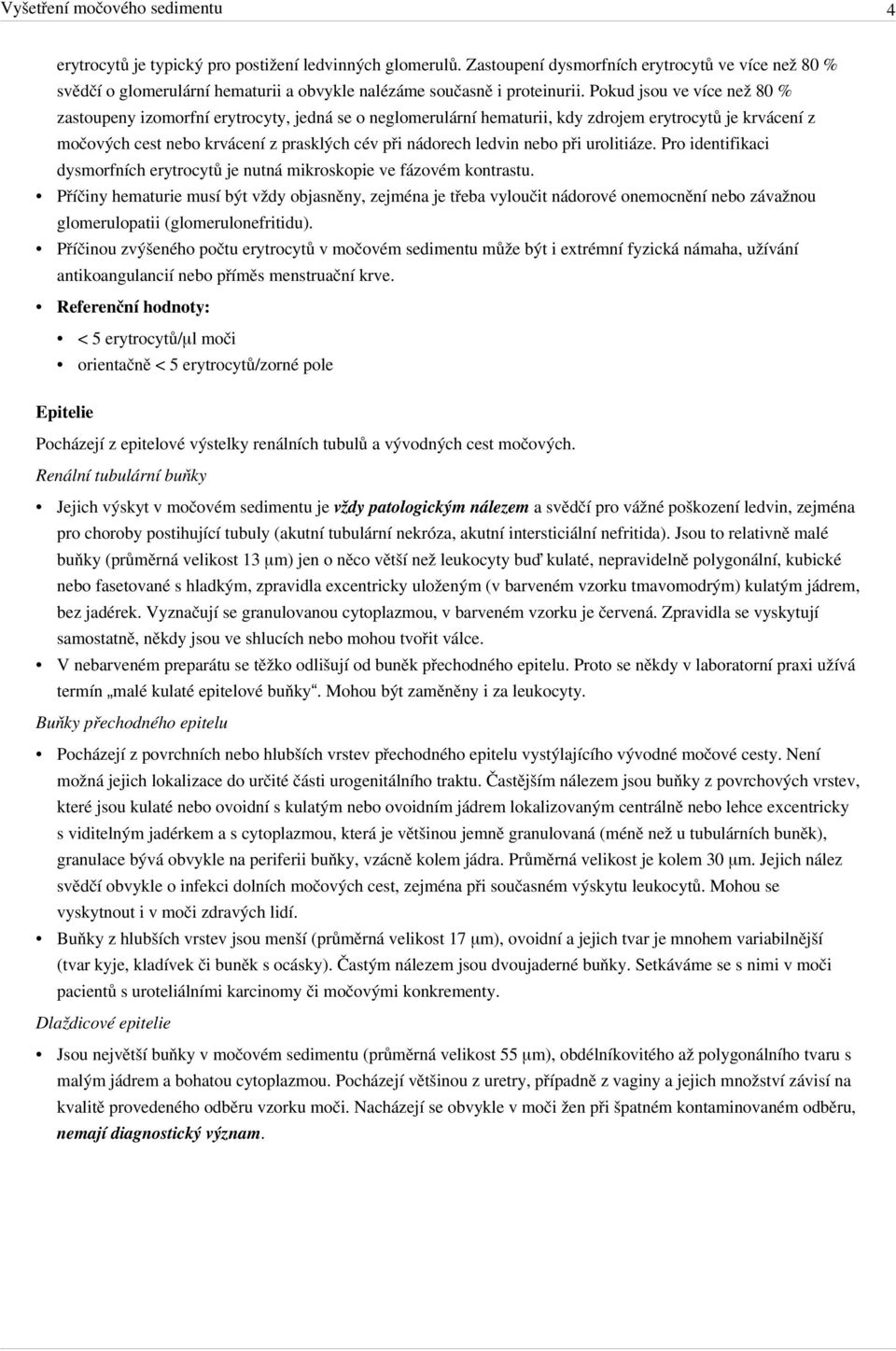 Pokud jsou ve více než 80 % zastoupeny izomorfní erytrocyty, jedná se o neglomerulární hematurii, kdy zdrojem erytrocytů je krvácení z močových cest nebo krvácení z prasklých cév při nádorech ledvin