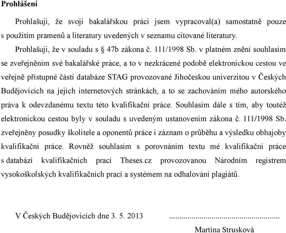 v platném znění souhlasím se zveřejněním své bakalářské práce, a to v nezkrácené podobě elektronickou cestou ve veřejně přístupné části databáze STAG provozované Jihočeskou univerzitou v Českých