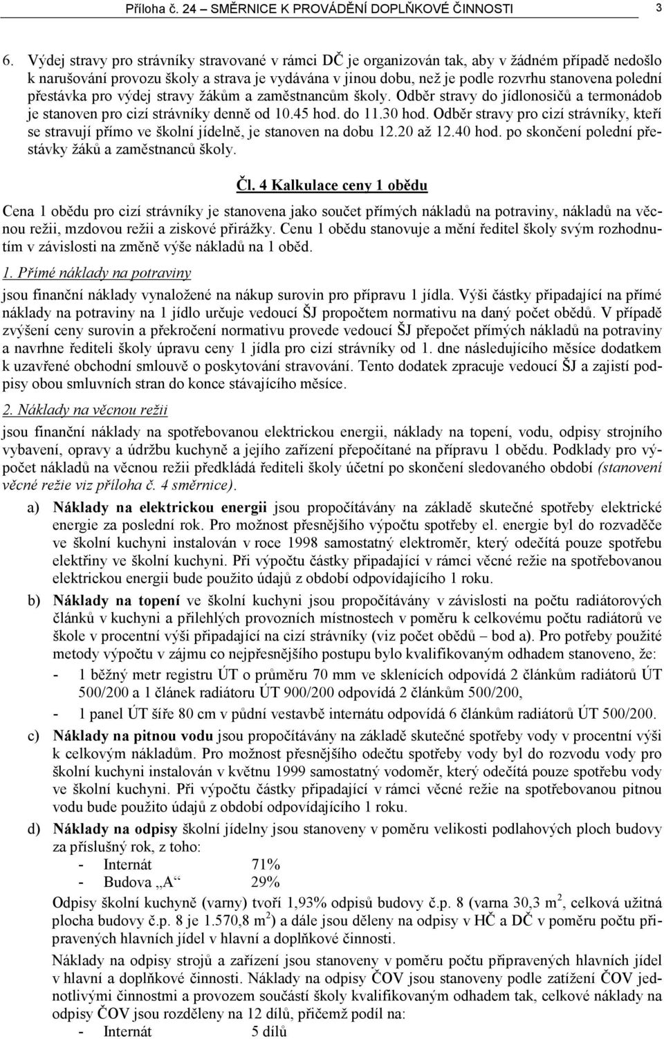 přestávka pro výdej stravy žákům a zaměstnancům školy. Odběr stravy do jídlonosičů a termonádob je stanoven pro cizí strávníky denně od 10.45 hod. do 11.30 hod.