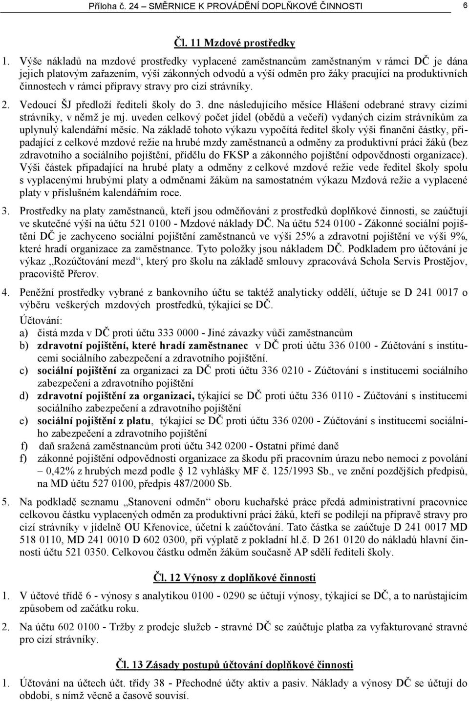 rámci přípravy stravy pro cizí strávníky. 2. Vedoucí ŠJ předloží řediteli školy do 3. dne následujícího měsíce Hlášení odebrané stravy cizími strávníky, v němž je mj.