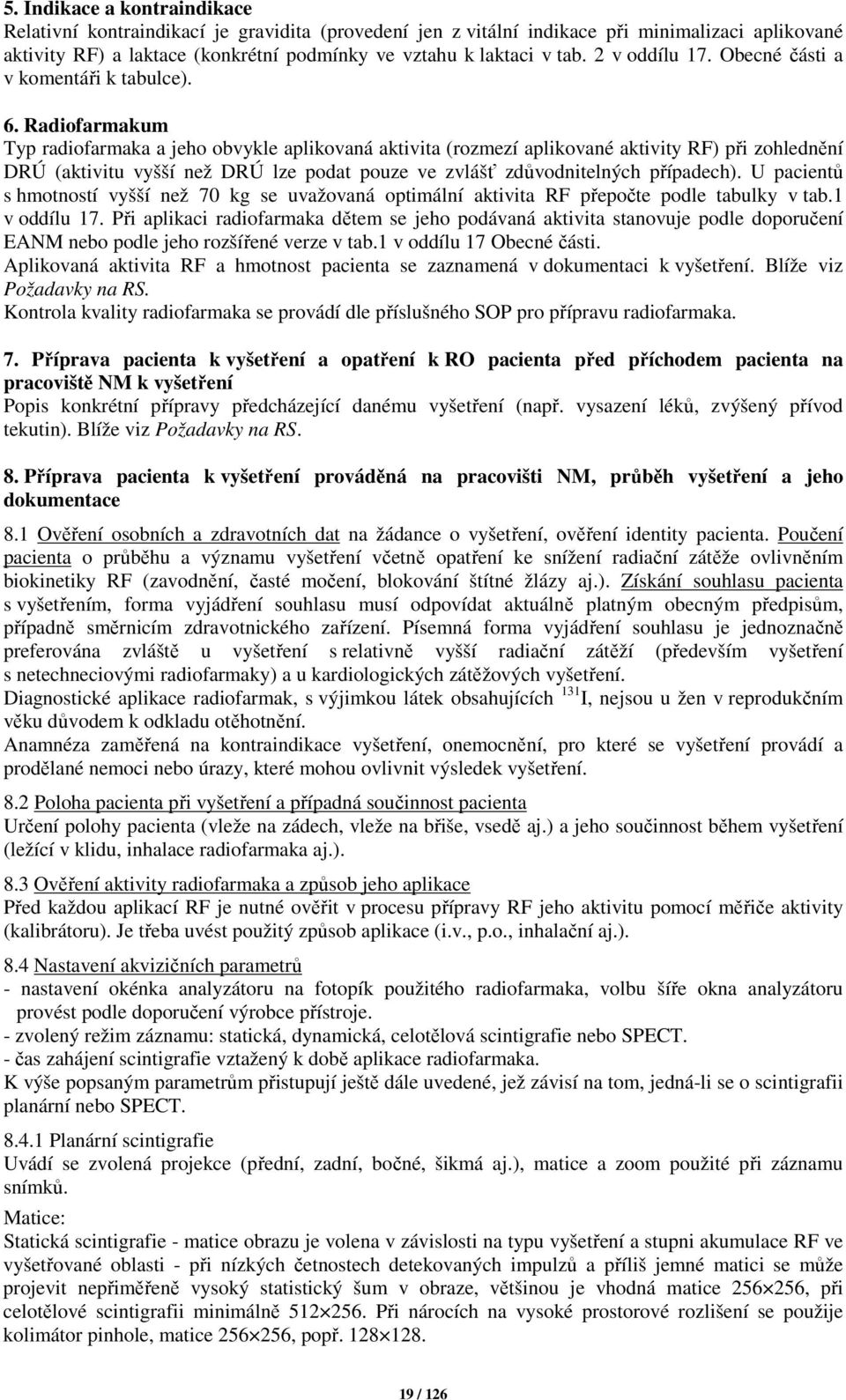 Radiofarmakum Typ radiofarmaka a jeho obvykle aplikovaná aktivita (rozmezí aplikované aktivity RF) při zohlednění DRÚ (aktivitu vyšší než DRÚ lze podat pouze ve zvlášť zdůvodnitelných případech).