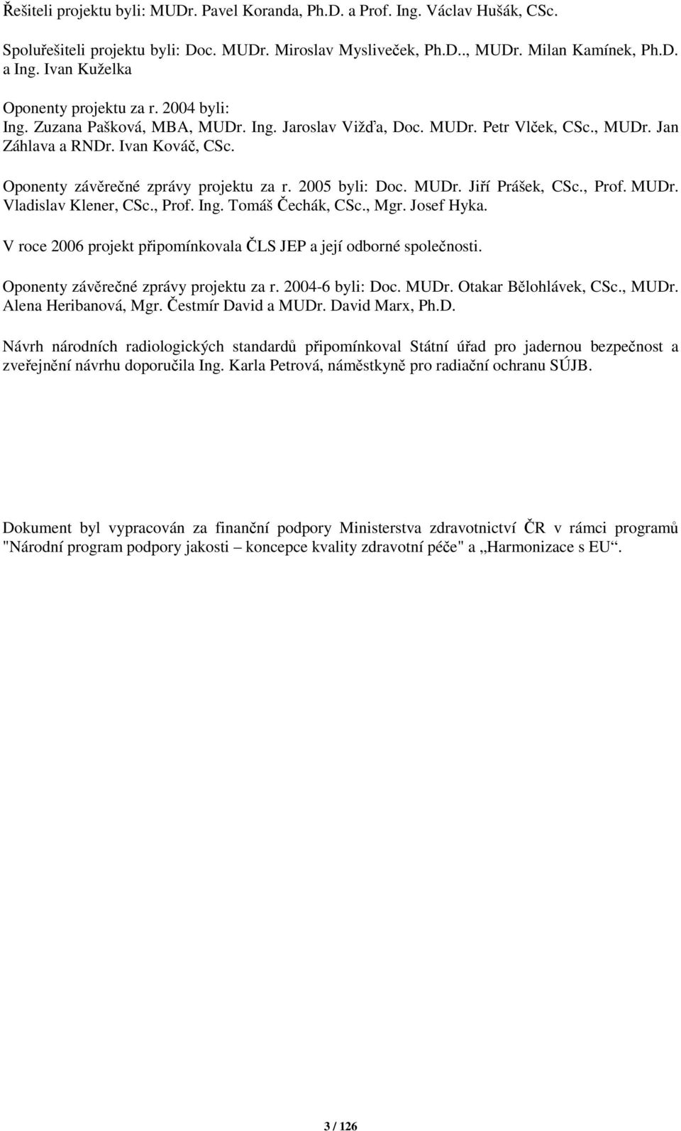 Oponenty závěrečné zprávy projektu za r. 2005 byli: Doc. MUDr. Jiří Prášek, CSc., Prof. MUDr. Vladislav Klener, CSc., Prof. Ing. Tomáš Čechák, CSc., Mgr. Josef Hyka.