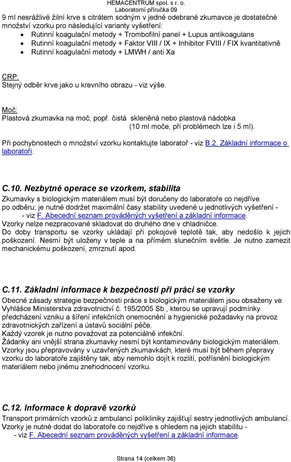 Moč: Plastová zkumavka na moč, popř. čistá skleněná nebo plastová nádobka (10 ml moče, při problémech lze i 5 ml). Při pochybnostech o množství vzorku kontaktujte laboratoř - viz B.2.