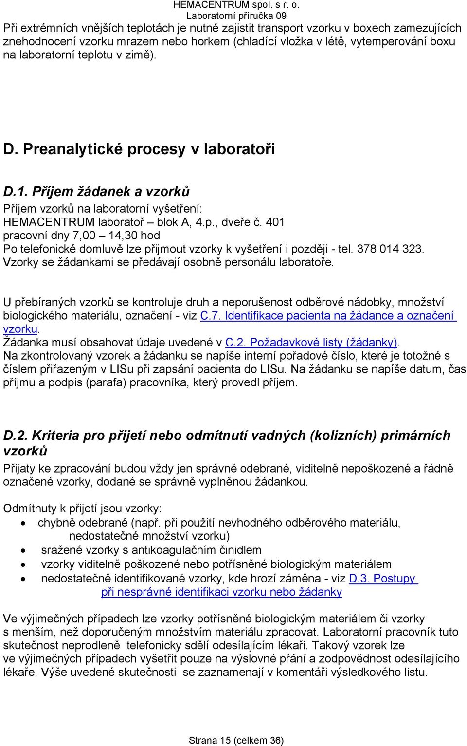 401 pracovní dny 7,00 14,30 hod Po telefonické domluvě lze přijmout vzorky k vyšetření i později - tel. 378 014 323. Vzorky se žádankami se předávají osobně personálu laboratoře.