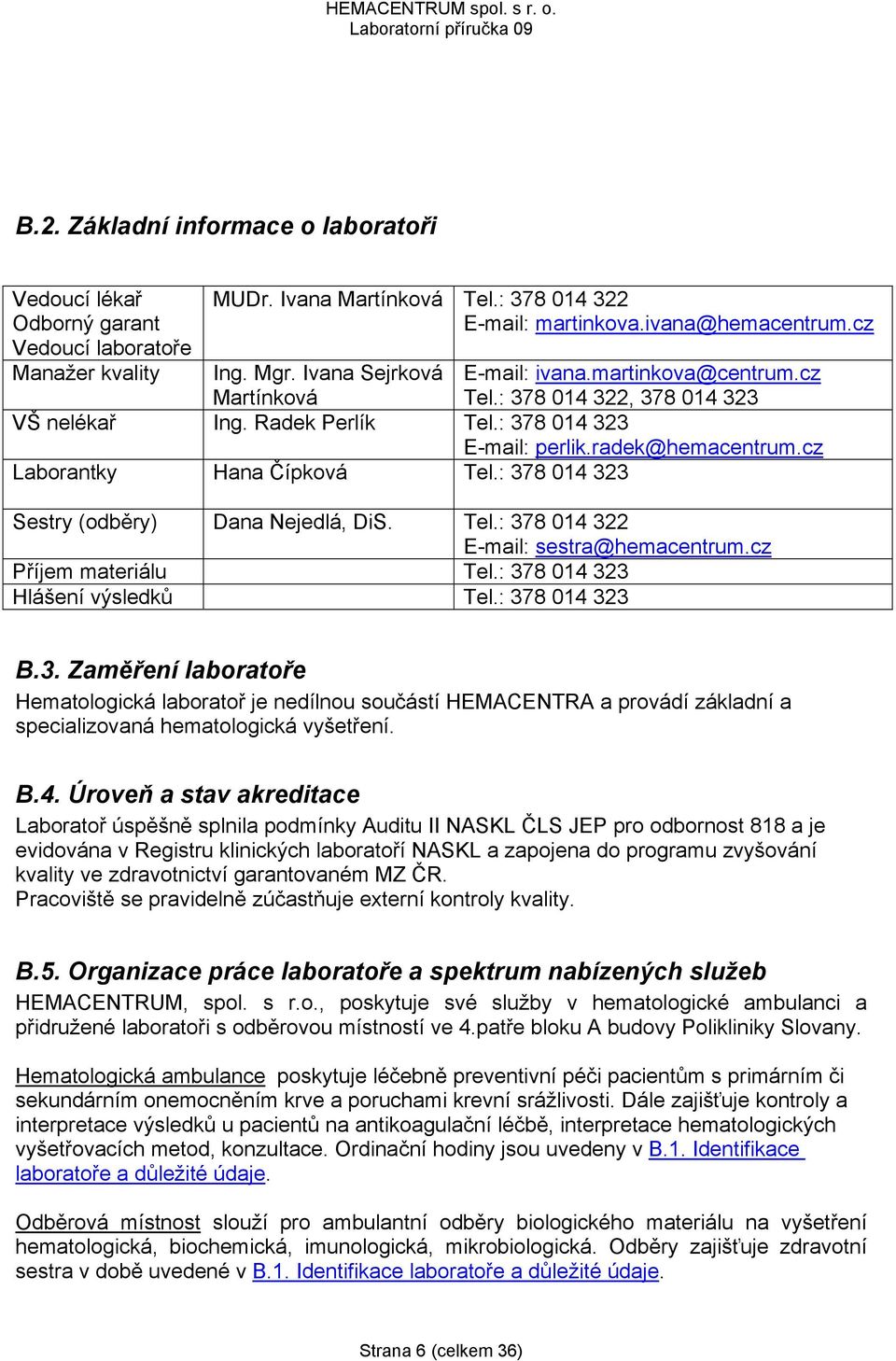 cz Laborantky Hana Čípková Tel.: 378 014 323 Sestry (odběry) Dana Nejedlá, DiS. Tel.: 378 014 322 E-mail: sestra@hemacentrum.cz Příjem materiálu Tel.: 378 014 323 Hlášení výsledků Tel.: 378 014 323 B.