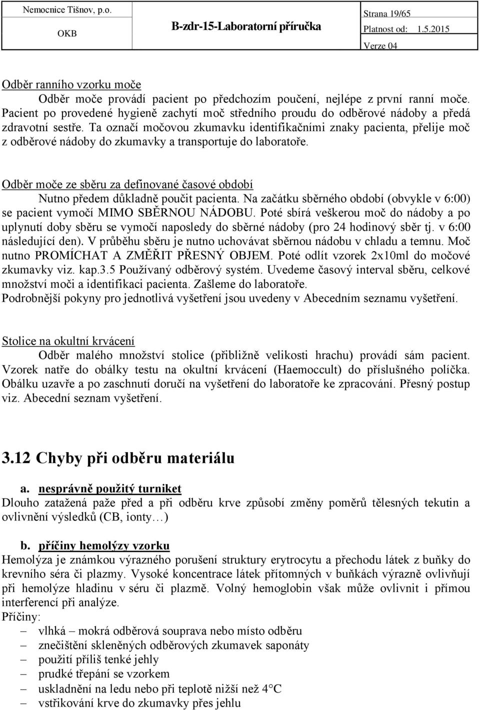 Ta označí močovou zkumavku identifikačními znaky pacienta, přelije moč z odběrové nádoby do zkumavky a transportuje do laboratoře.