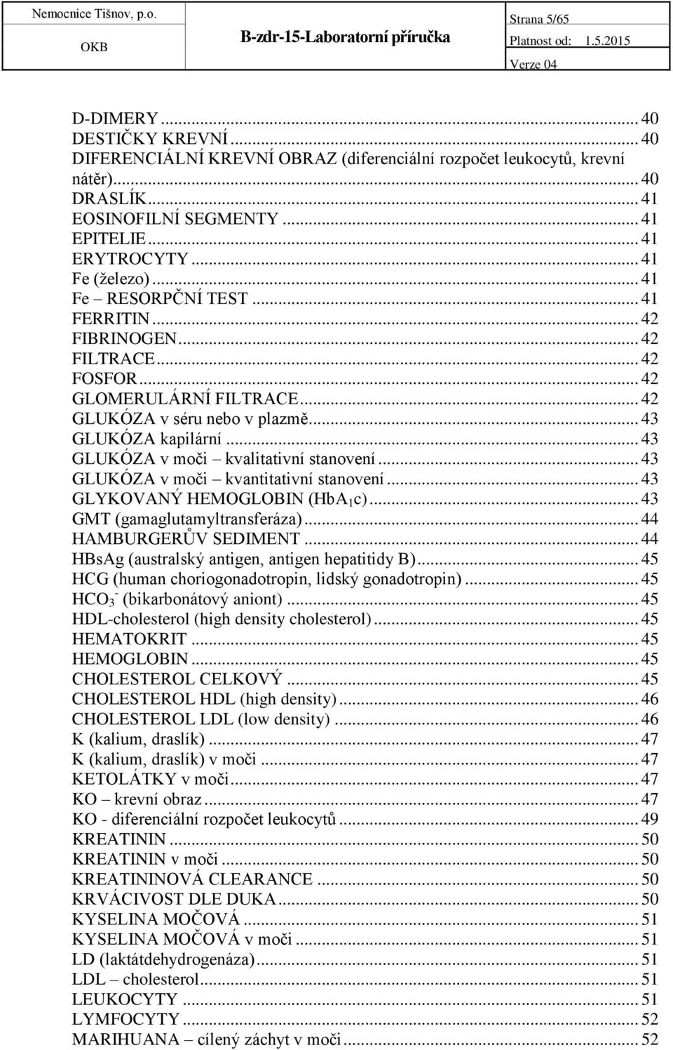 .. 43 GLUKÓZA v moči kvalitativní stanovení... 43 GLUKÓZA v moči kvantitativní stanovení... 43 GLYKOVANÝ HEMOGLOBIN (HbA 1 c)... 43 GMT (gamaglutamyltransferáza)... 44 HAMBURGERŮV SEDIMENT.